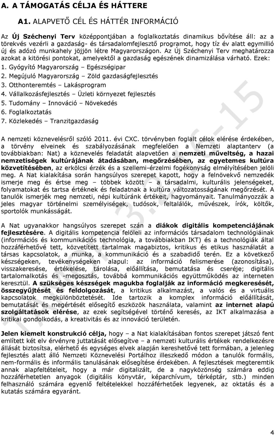 egymillió új és adózó munkahely jöjjön létre Magyarországon. Az Új Széchenyi Terv meghatározza azokat a kitörési pontokat, amelyektől a gazdaság egészének dinamizálása várható. Ezek: 1.