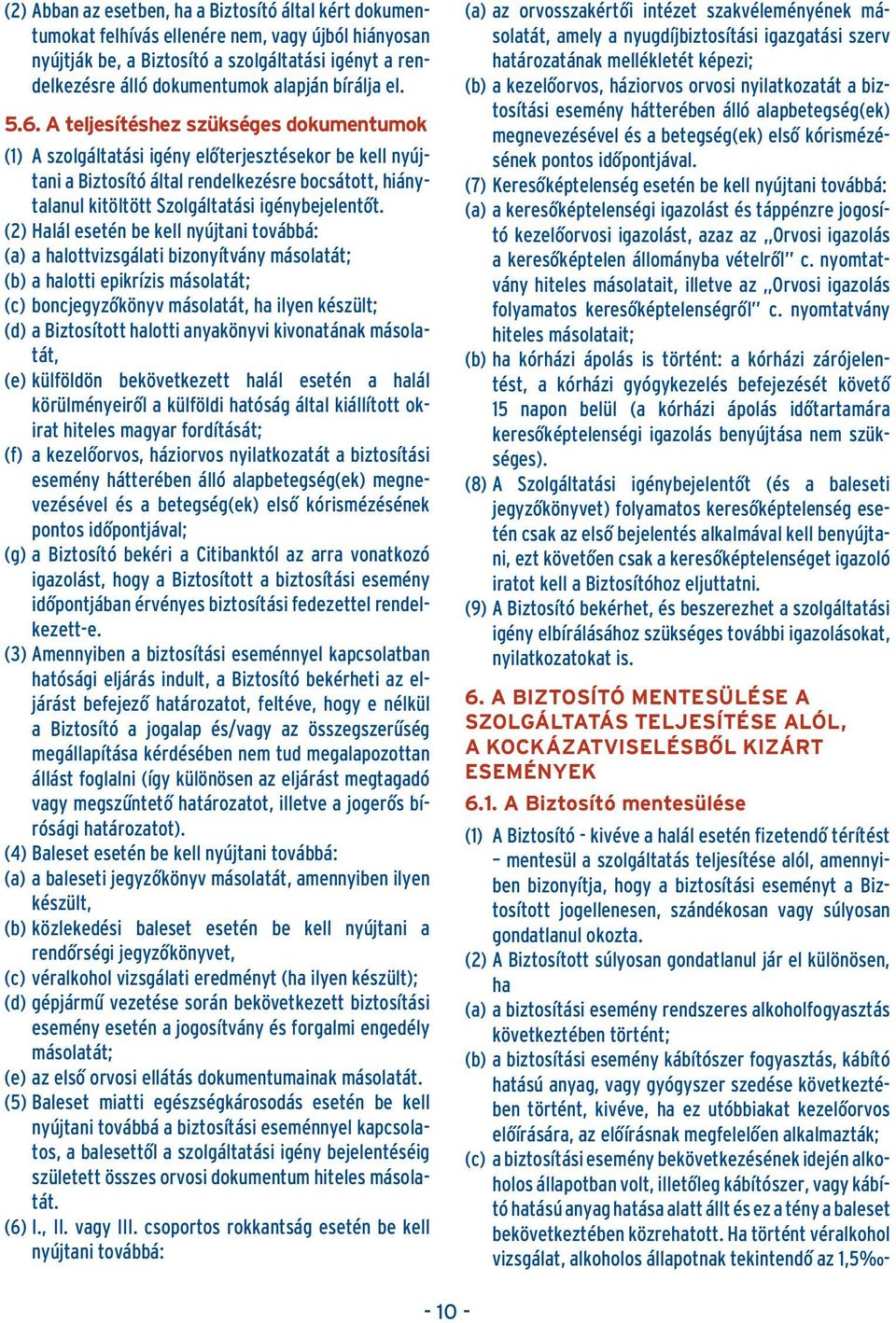 A teljesítéshez szükséges dokumentumok (1) A szolgáltatási igény elôterjesztésekor be kell nyújtani a Biztosító által rendelkezésre bocsátott, hiánytalanul kitöltött Szolgáltatási igénybejelentôt.