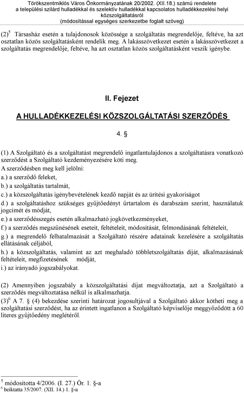 (1) A Szolgáltató és a szolgáltatást megrendelő ingatlantulajdonos a szolgáltatásra vonatkozó szerződést a Szolgáltató kezdeményezésére köti meg. A szerződésben meg kell jelölni: a.