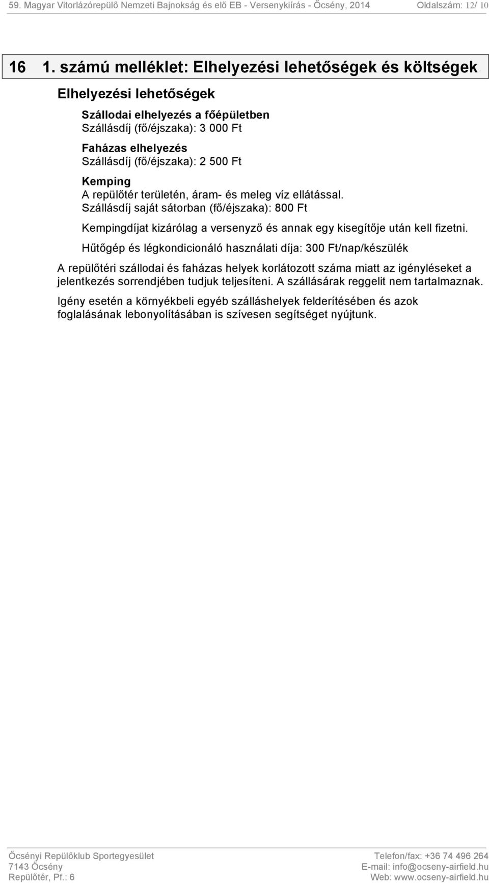 Kemping A repülőtér területén, áram- és meleg víz ellátással. Szállásdíj saját sátorban (fő/éjszaka): 800 Ft Kempingdíjat kizárólag a versenyző és annak egy kisegítője után kell fizetni.