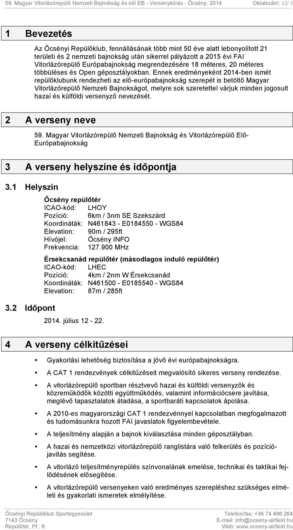 Ennek eredményeként 2014-ben ismét repülőklubunk rendezheti az elő-európabajnokság szerepét is betöltő Magyar Vitorlázórepülő Nemzeti Bajnokságot, melyre sok szeretettel várjuk minden jogosult hazai