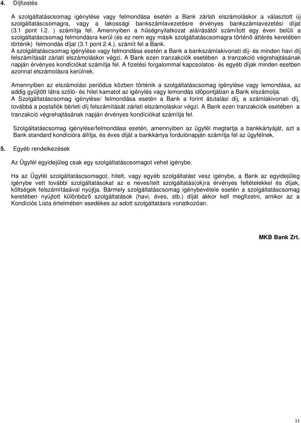 Amennyiben a hűségnyilatkozat aláírásától számított egy éven belüli a szolgáltatáscsomag felmondásra kerül (és ez nem egy másik szolgáltatáscsomagra történő áttérés keretében történik) felmondás