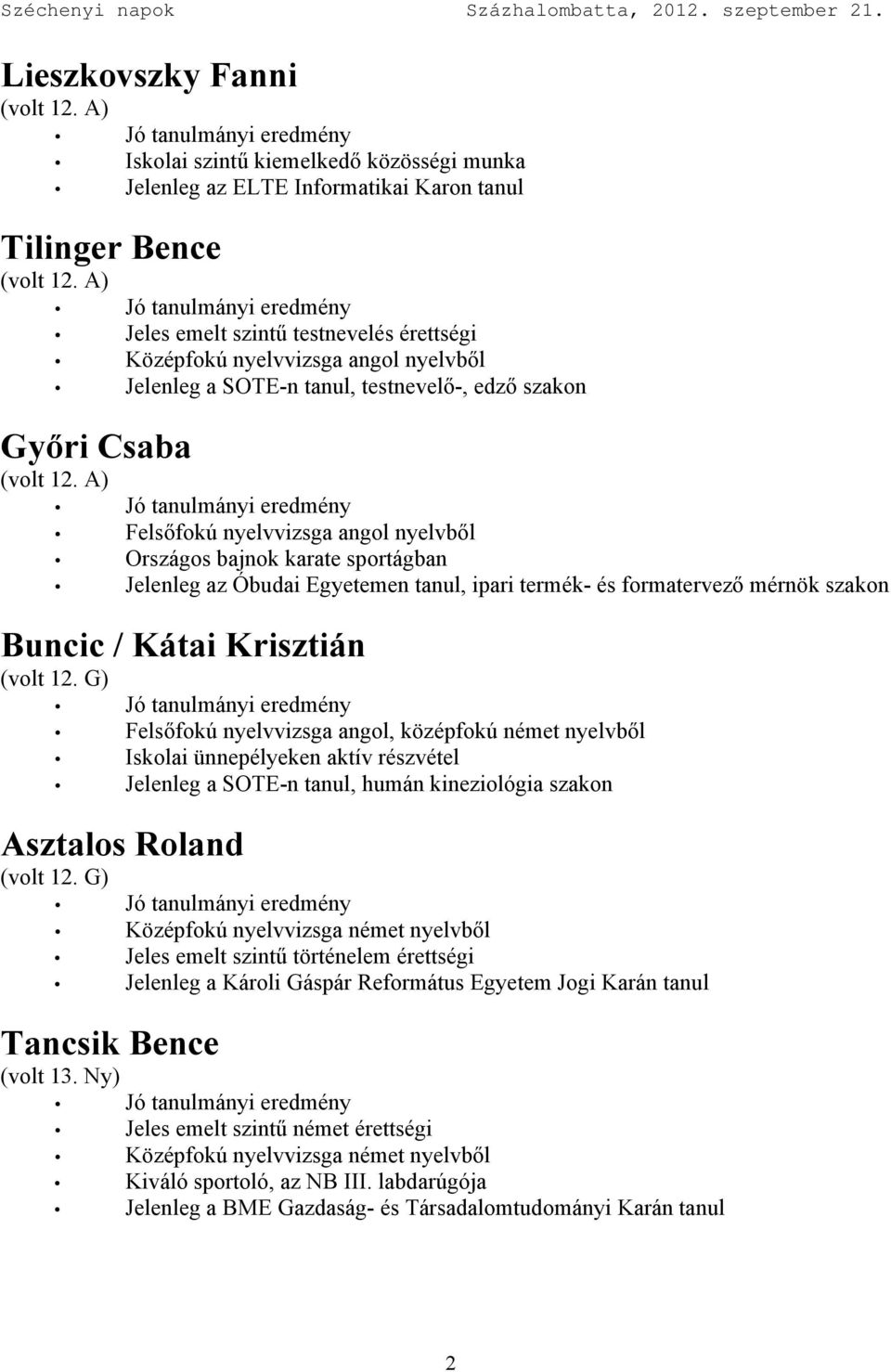 A) Országos bajnok karate sportágban Jelenleg az Óbudai Egyetemen tanul, ipari termék- és formatervező mérnök szakon Buncic / Kátai Krisztián Felsőfokú nyelvvizsga angol, középfokú német nyelvből