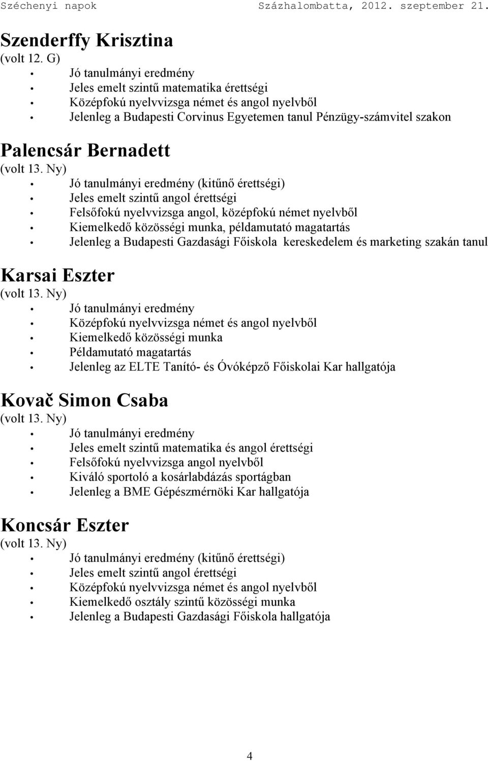 Példamutató magatartás Jelenleg az ELTE Tanító- és Óvóképző Főiskolai Kar hallgatója Kovač Simon Csaba Jeles emelt szintű matematika és angol érettségi Kiváló sportoló a kosárlabdázás sportágban