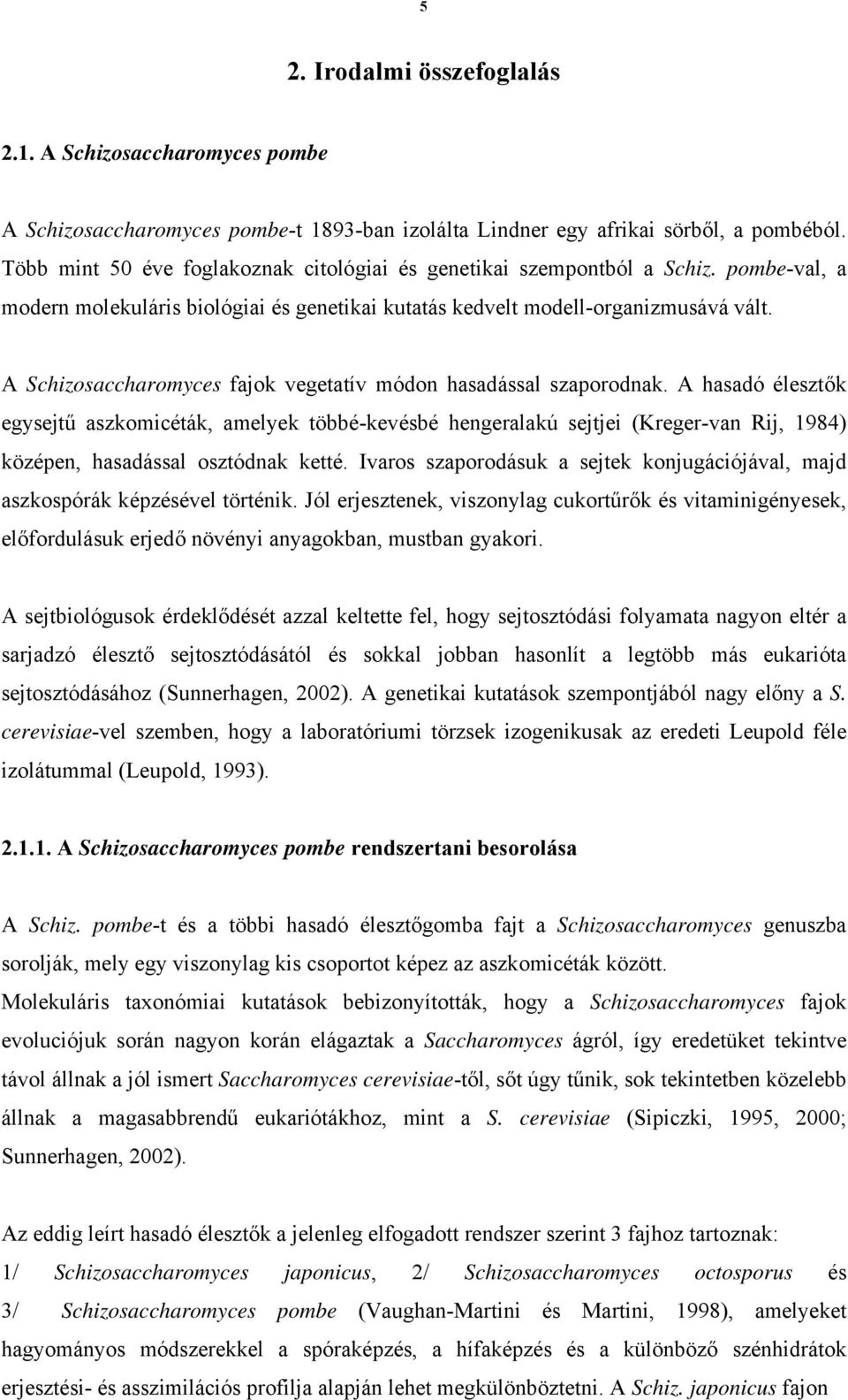 A Schizosaccharomyces fajok vegetatív módon hasadással szaporodnak.