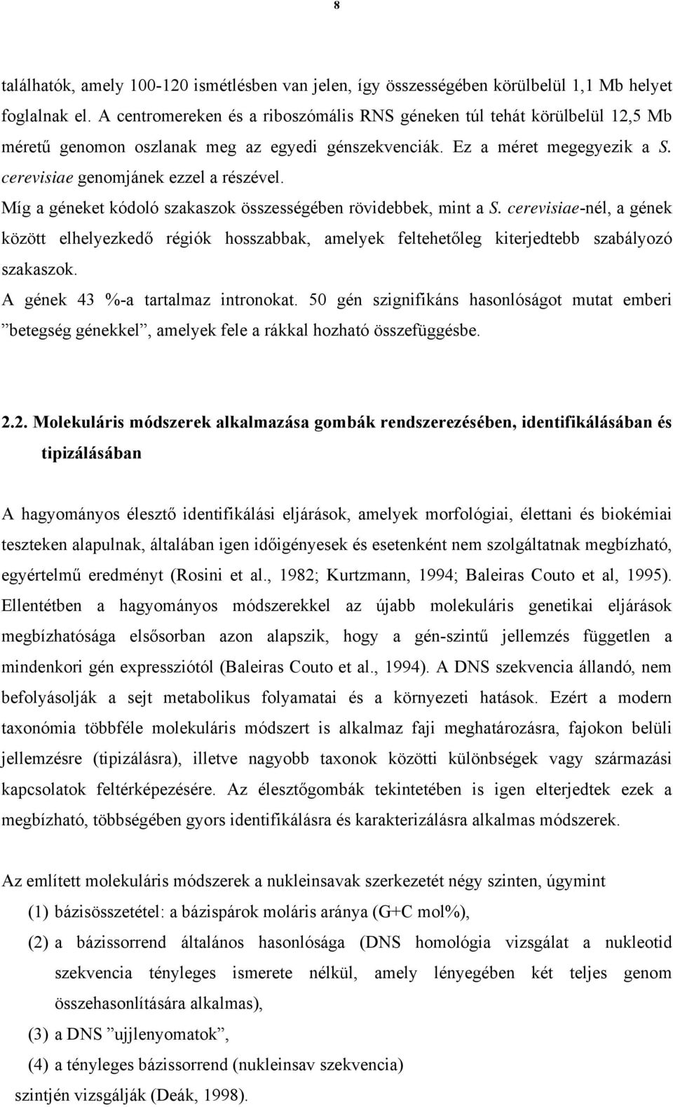 Míg a géneket kódoló szakaszok összességében rövidebbek, mint a S. cerevisiae-nél, a gének között elhelyezkedő régiók hosszabbak, amelyek feltehetőleg kiterjedtebb szabályozó szakaszok.