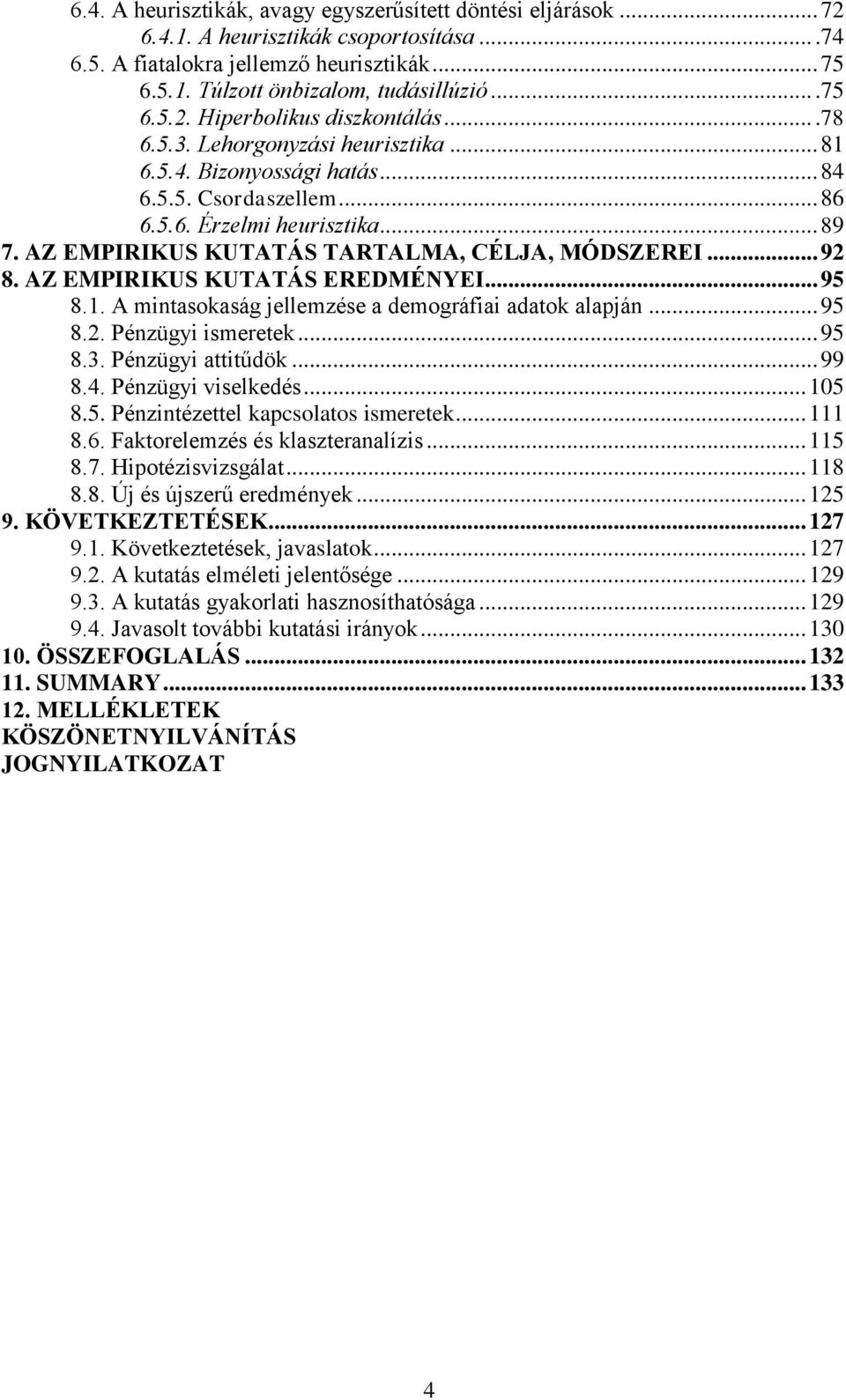 AZ EMPIRIKUS KUTATÁS EREDMÉNYEI... 95 8.1. A mintasokaság jellemzése a demográfiai adatok alapján... 95 8.2. Pénzügyi ismeretek... 95 8.3. Pénzügyi attitűdök... 99 8.4. Pénzügyi viselkedés... 105 8.5. Pénzintézettel kapcsolatos ismeretek.