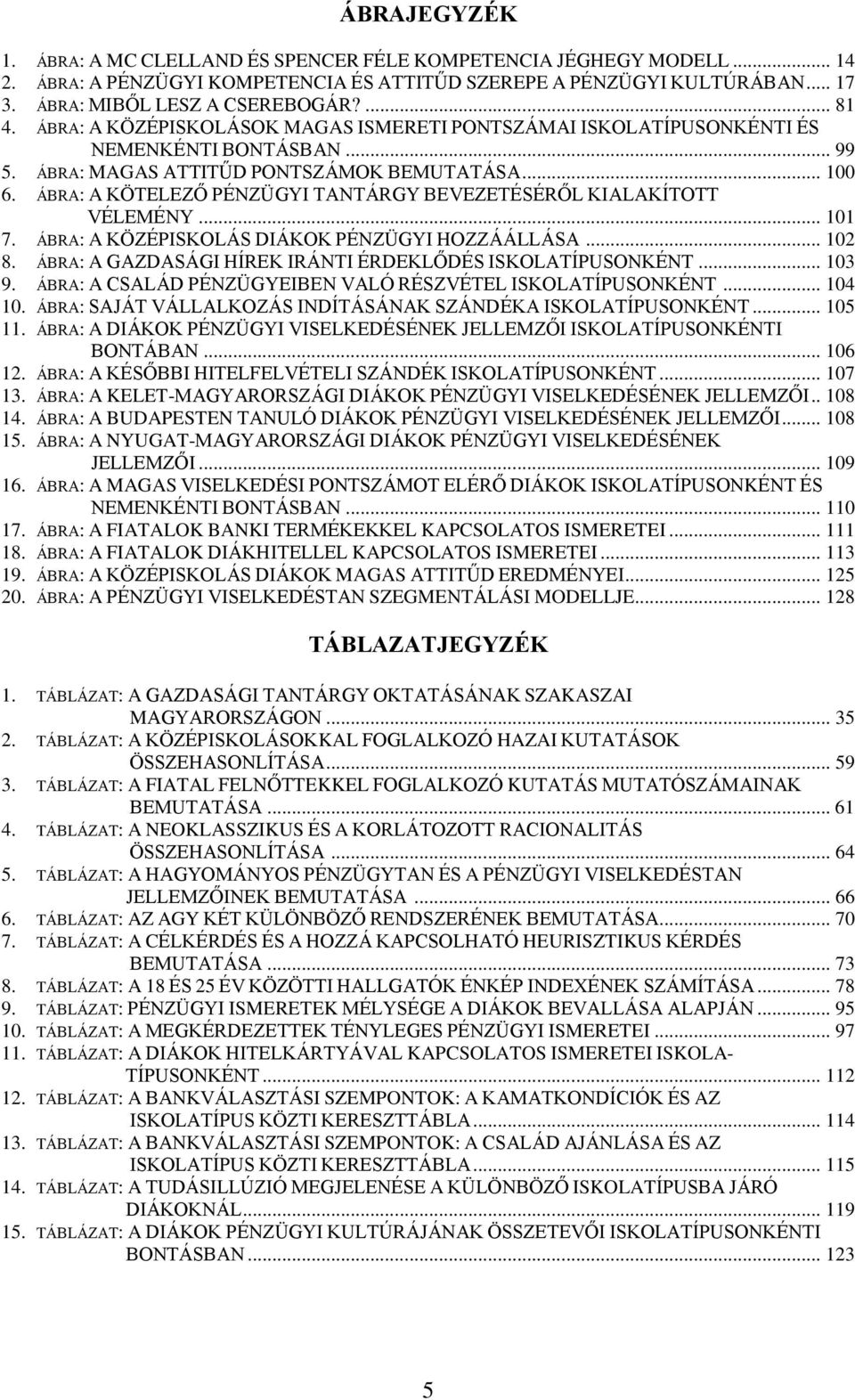 ÁBRA: A KÖTELEZŐ PÉNZÜGYI TANTÁRGY BEVEZETÉSÉRŐL KIALAKÍTOTT VÉLEMÉNY... 101 7. ÁBRA: A KÖZÉPISKOLÁS DIÁKOK PÉNZÜGYI HOZZÁÁLLÁSA... 102 8. ÁBRA: A GAZDASÁGI HÍREK IRÁNTI ÉRDEKLŐDÉS ISKOLATÍPUSONKÉNT.