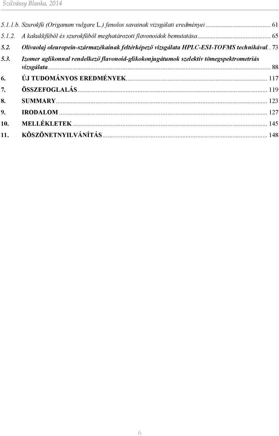 5.3. Izomer aglikonnal rendelkező flavonoid-glikokonjugátumok szelektív tömegspektrometriás vizsgálata... 88 6.