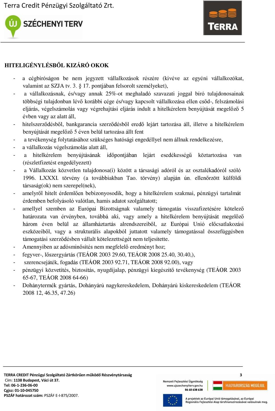 csőd-, felszámolási eljárás, végelszámolás vagy végrehajtási eljárás indult a hitelkérelem benyújtását megelőző 5 évben vagy az alatt áll, - hitelszerződésből, bankgarancia szerződésből eredő lejárt