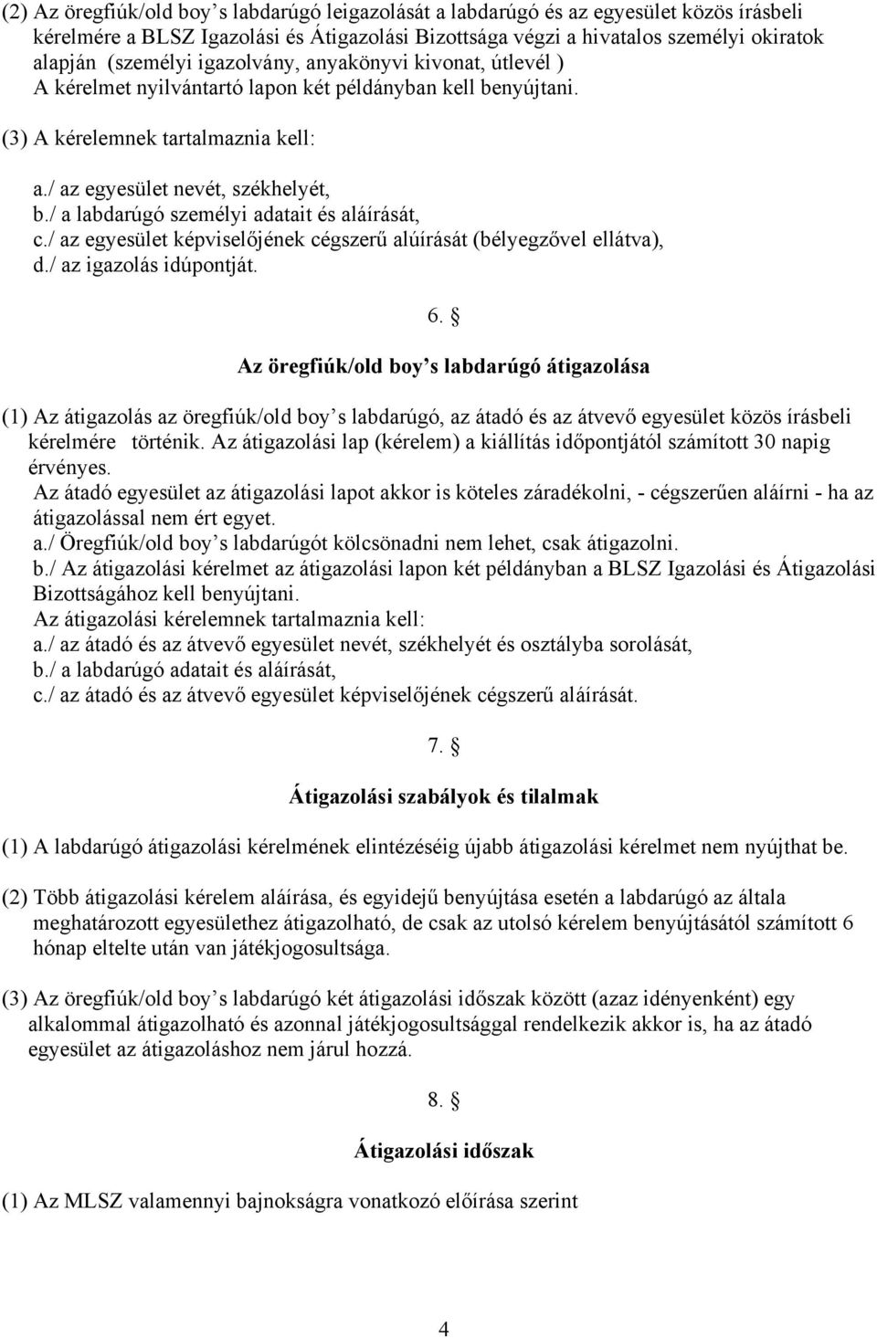 / a labdarúgó személyi adatait és aláírását, c./ az egyesület képviselőjének cégszerű alúírását (bélyegzővel ellátva), d./ az igazolás idúpontját. 6.