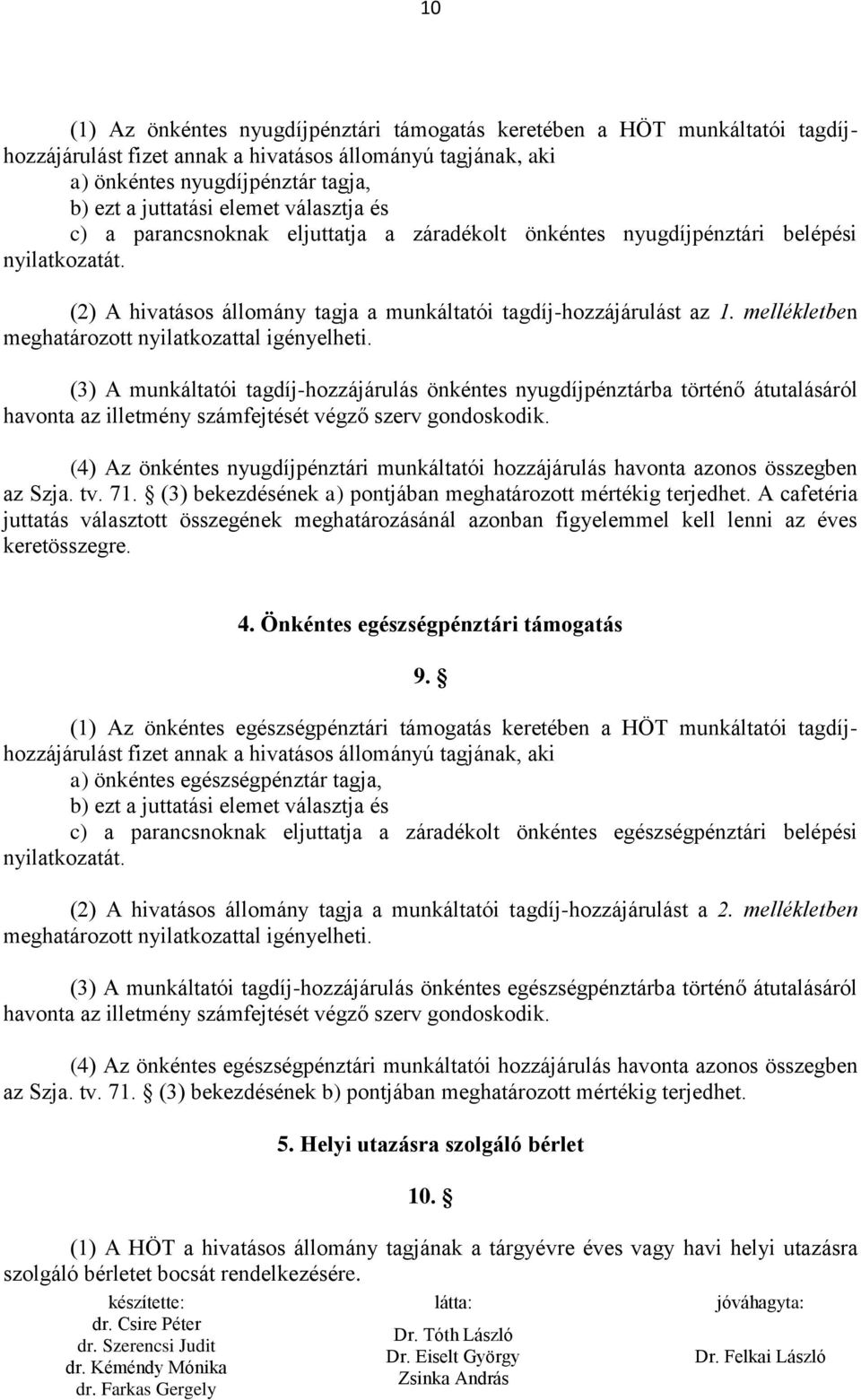 mellékletben meghatározott nyilatkozattal igényelheti. (3) A munkáltatói tagdíj-hozzájárulás önkéntes nyugdíjpénztárba történő átutalásáról havonta az illetmény számfejtését végző szerv gondoskodik.