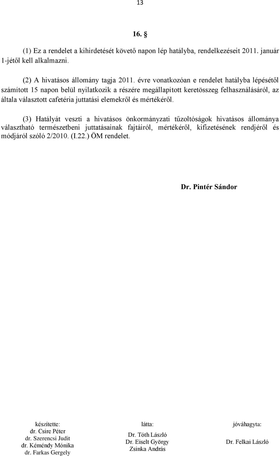 évre vonatkozóan e rendelet hatályba lépésétől számított 15 napon belül nyilatkozik a részére megállapított keretösszeg felhasználásáról, az általa