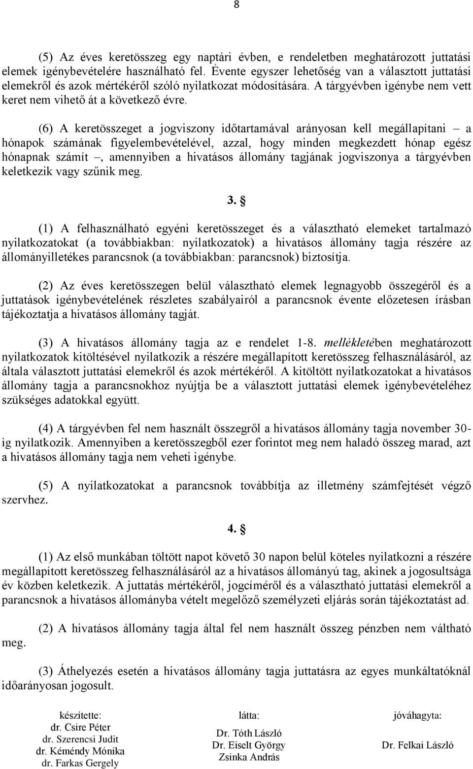 (6) A keretösszeget a jogviszony időtartamával arányosan kell megállapítani a hónapok számának figyelembevételével, azzal, hogy minden megkezdett hónap egész hónapnak számít, amennyiben a hivatásos