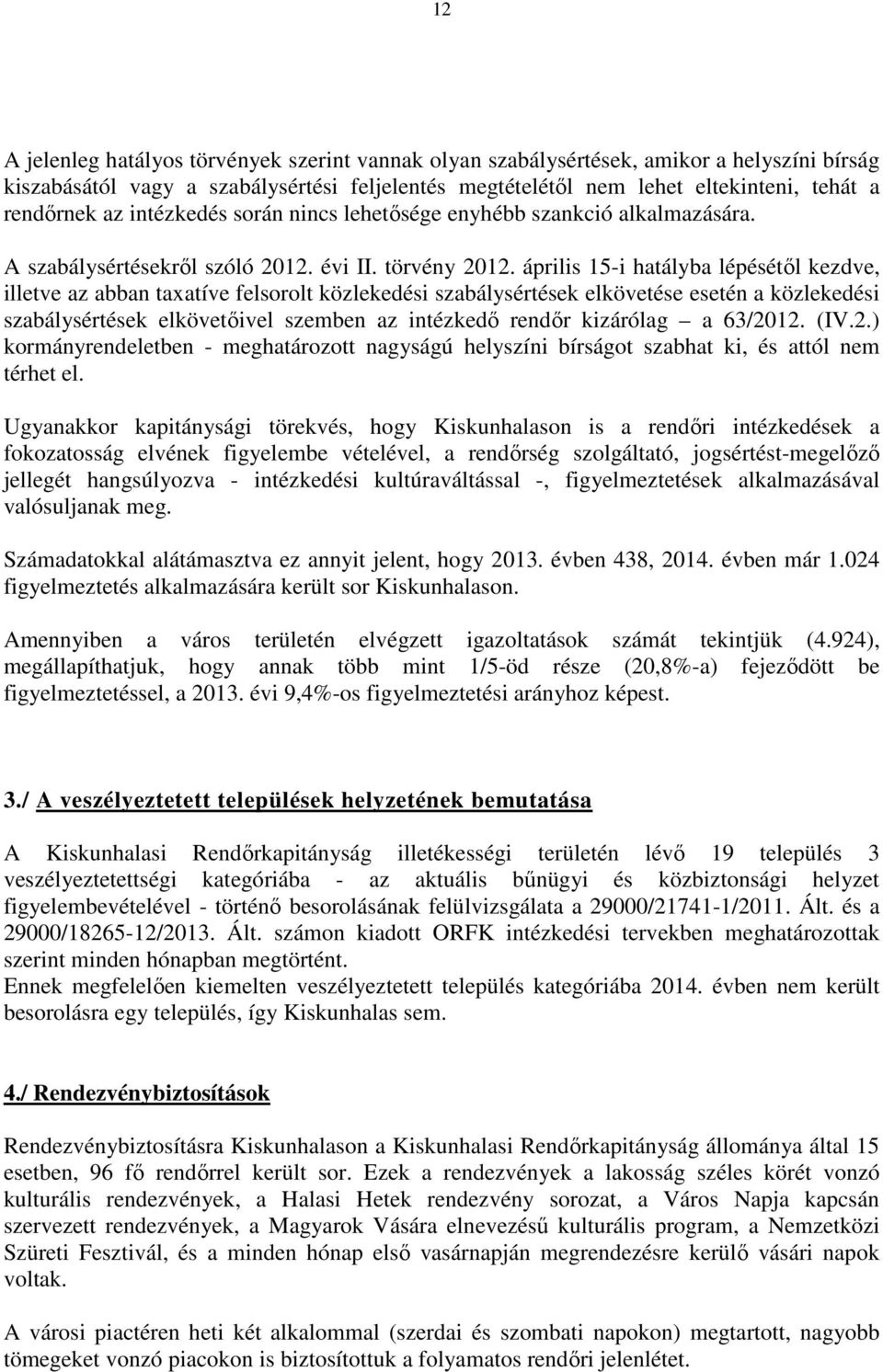 április 15-i hatályba lépésétől kezdve, illetve az abban taxatíve felsorolt közlekedési szabálysértések elkövetése esetén a közlekedési szabálysértések elkövetőivel szemben az intézkedő rendőr