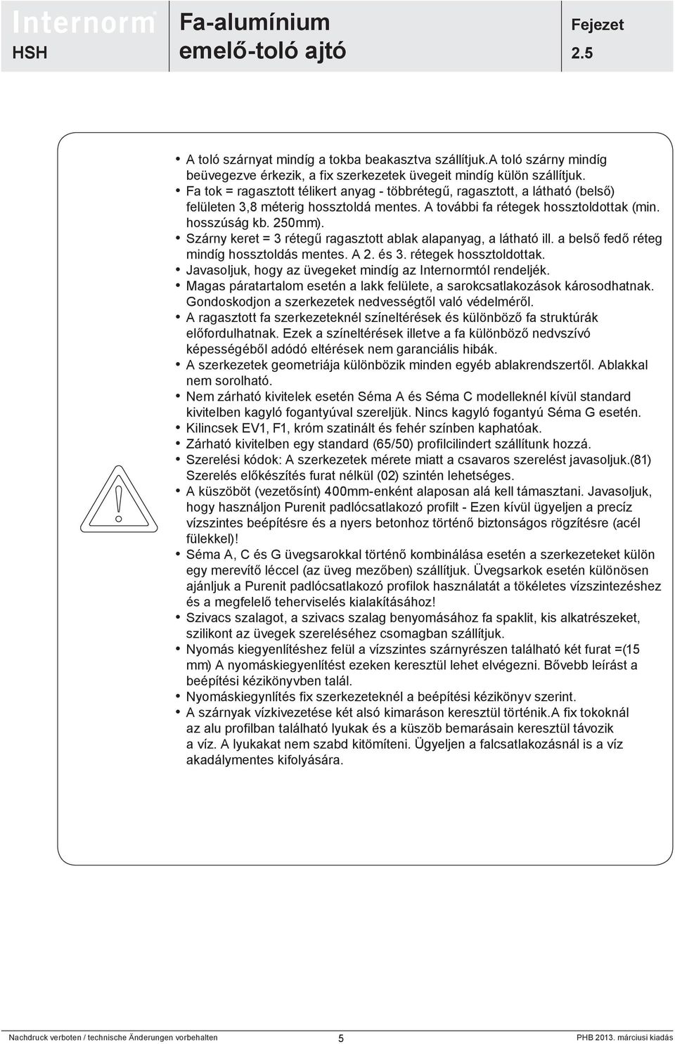 Szárny keret = 3 rétegű ragasztott ablak alapanyag, a látható ill. a belső fedő réteg mindíg hossztoldás mentes. A 2. és 3. rétegek hossztoldottak.