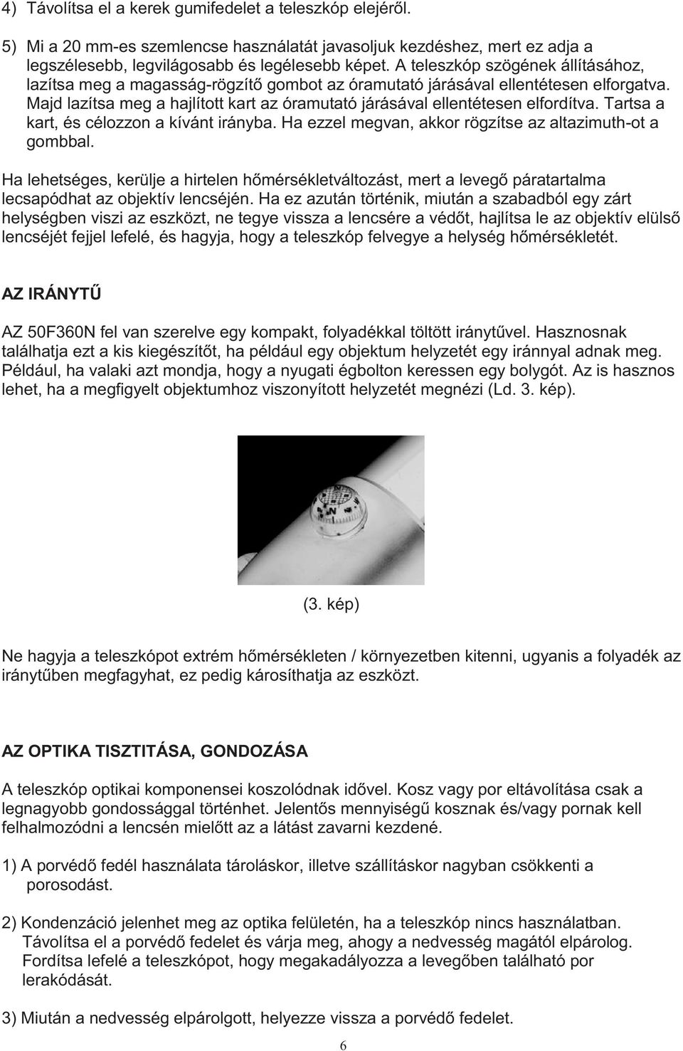 Majd lazítsa meg a hajlított kart az óramutató járásával ellentétesen elfordítva. Tartsa a kart, és célozzon a kívánt irányba. Ha ezzel megvan, akkor rögzítse az altazimuth-ot a gombbal.