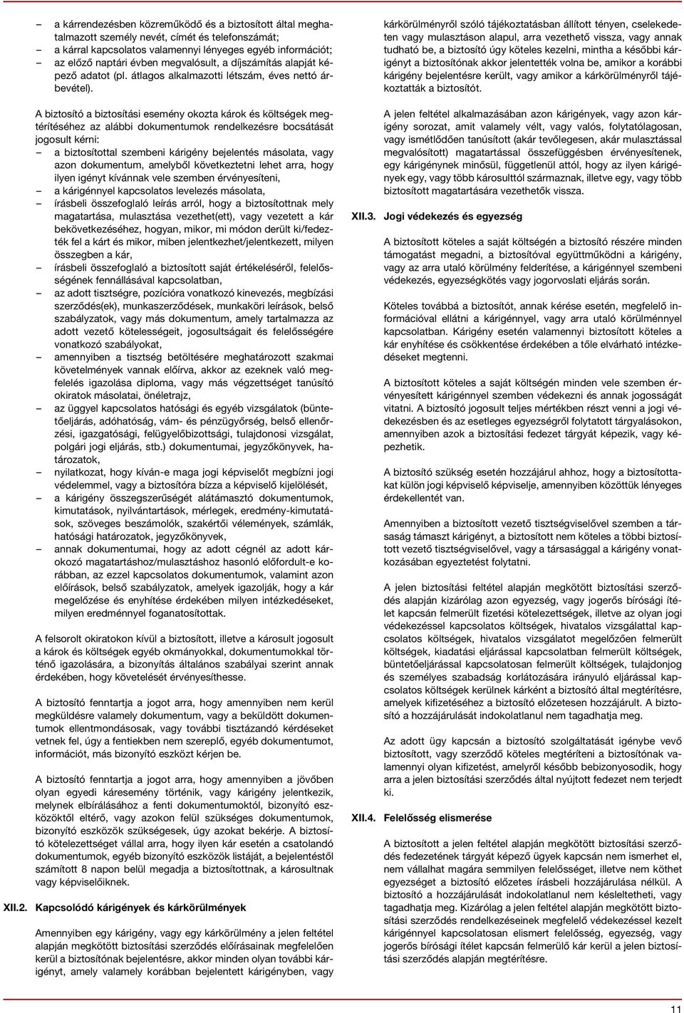 A biztosító a biztosítási esemény okozta károk és költségek megtérítéséhez az alábbi dokumentumok rendelkezésre bocsátását jogosult kérni: a biztosítottal szembeni kárigény bejelentés másolata, vagy
