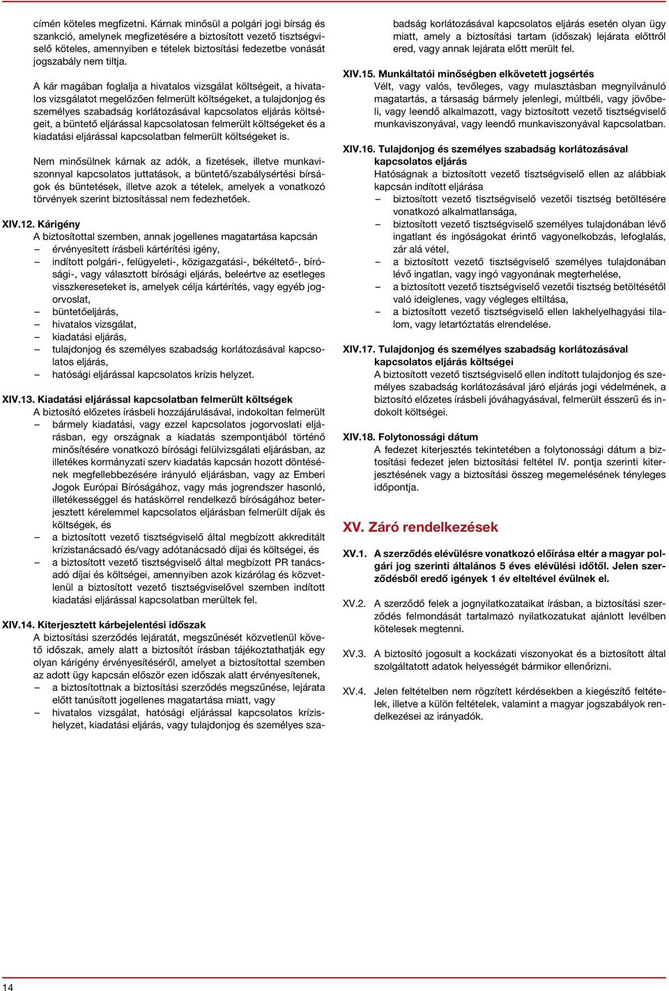 A kár magában foglalja a hivatalos vizsgálat költségeit, a hivatalos vizsgálatot megelőzően felmerült költségeket, a tulajdonjog és személyes szabadság korlátozásával kapcsolatos eljárás költségeit,