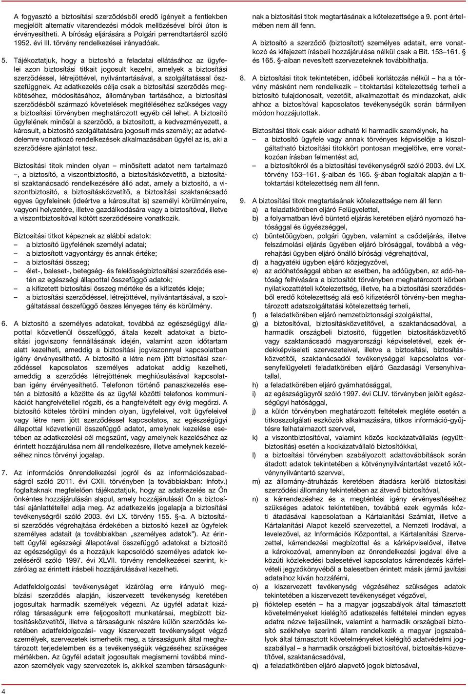 Tájékoztatjuk, hogy a biztosító a feladatai ellátásához az ügyfelei azon biztosítási titkait jogosult kezelni, amelyek a biztosítási szerzõdéssel, létrejöttével, nyilvántartásával, a szolgáltatással