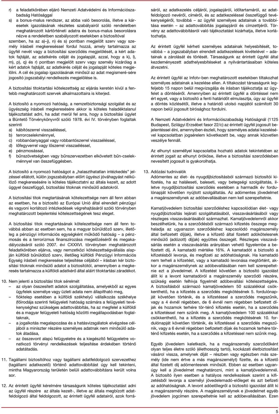 írásbeli megkereséssel fordul hozzá, amely tartalmazza az ügyfél nevét vagy a biztosítási szerződés megjelölését, a kért adatok fajtáját, az adatkérés célját és jogalapját, azzal, hogy a k), l), m),