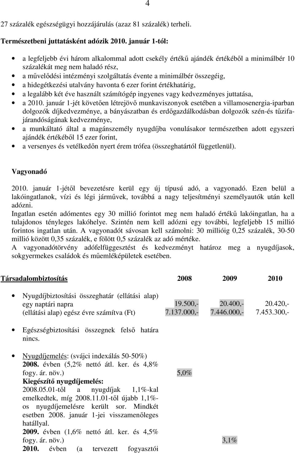 összegéig, a hidegétkezési utalvány havonta 6 ezer forint értékhatárig, a legalább két éve használt számítógép ingyenes vagy kedvezményes juttatása, a 2010.