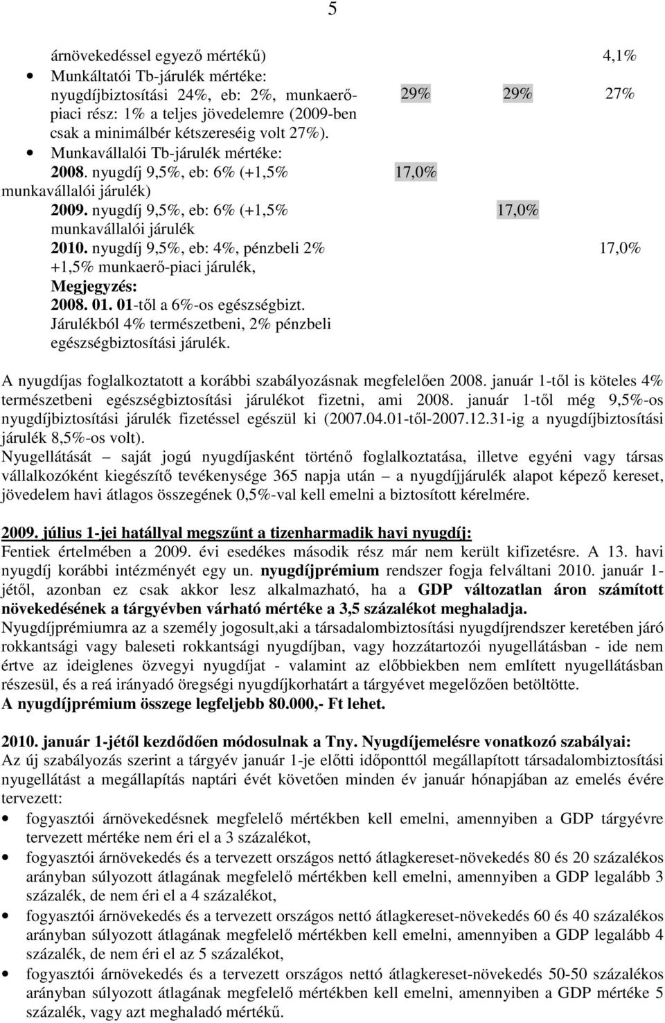 nyugdíj 9,5%, eb: 4%, pénzbeli 2% 17,0% +1,5% munkaerı-piaci járulék, Megjegyzés: 2008. 01. 01-tıl a 6%-os egészségbizt. Járulékból 4% természetbeni, 2% pénzbeli egészségbiztosítási járulék.