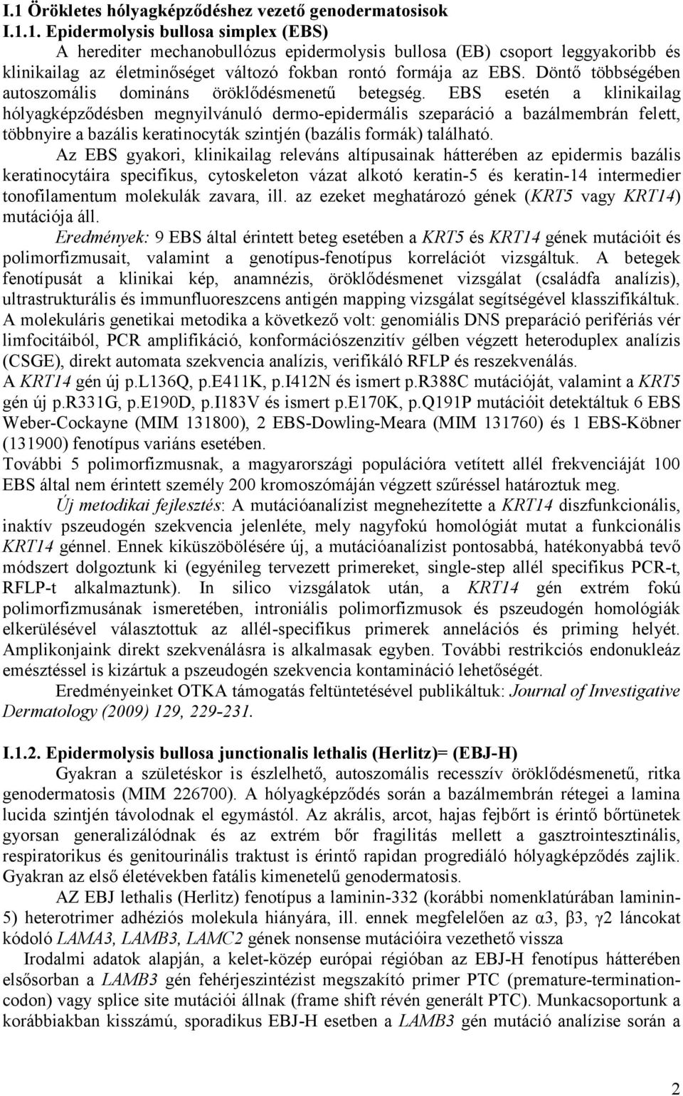 EBS esetén a klinikailag hólyagképződésben megnyilvánuló dermo-epidermális szeparáció a bazálmembrán felett, többnyire a bazális keratinocyták szintjén (bazális formák) található.