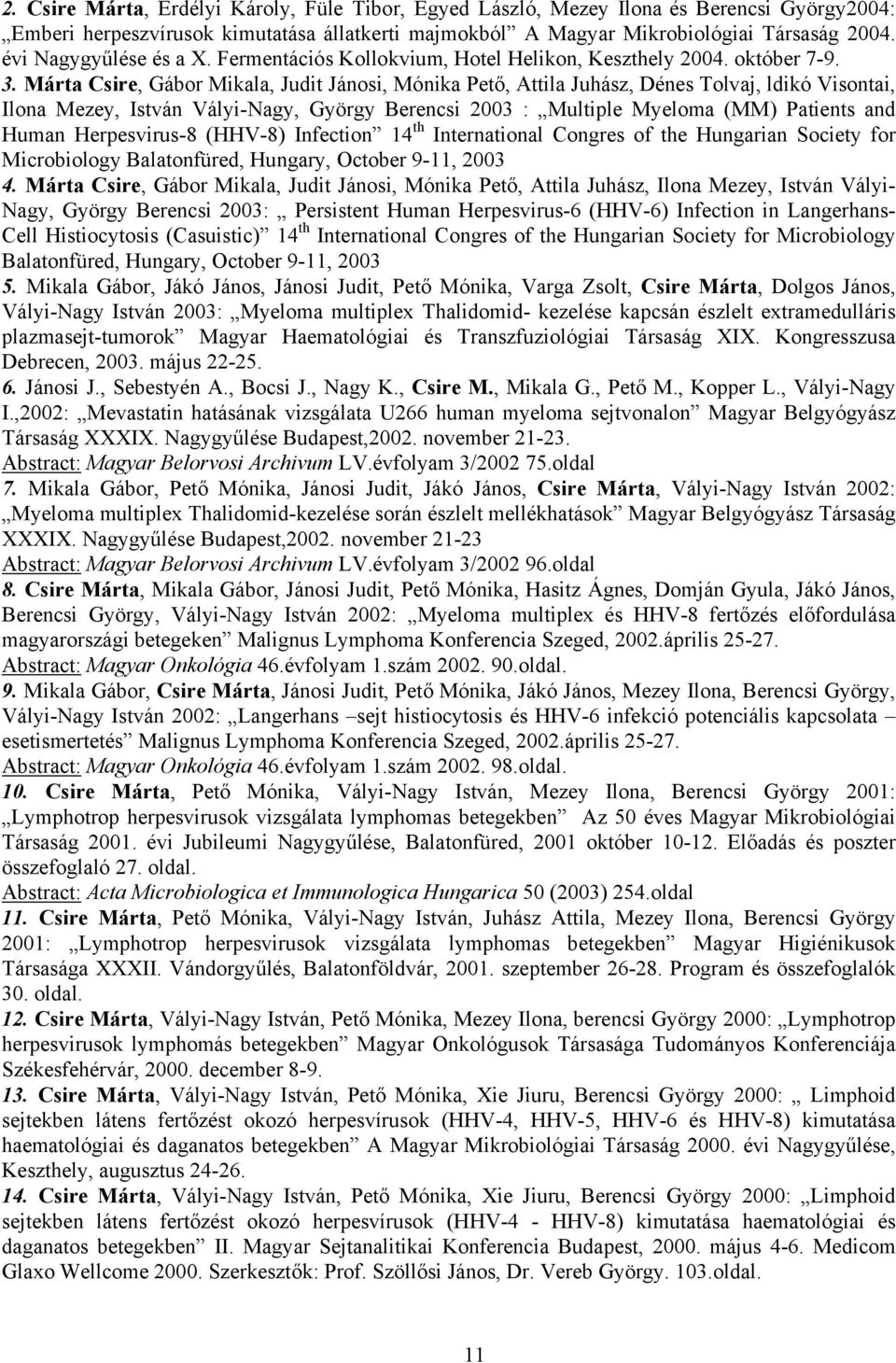 Márta Csire, Gábor Mikala, Judit Jáosi, Móika Pető, Attila Juhász, Dées Tolvaj, ldikó Visotai, Iloa Mezey, Istvá Vályi-Nagy, György Berecsi 2003 : Multiple Myeloma (MM) Patiets ad Huma Herpesvirus-8