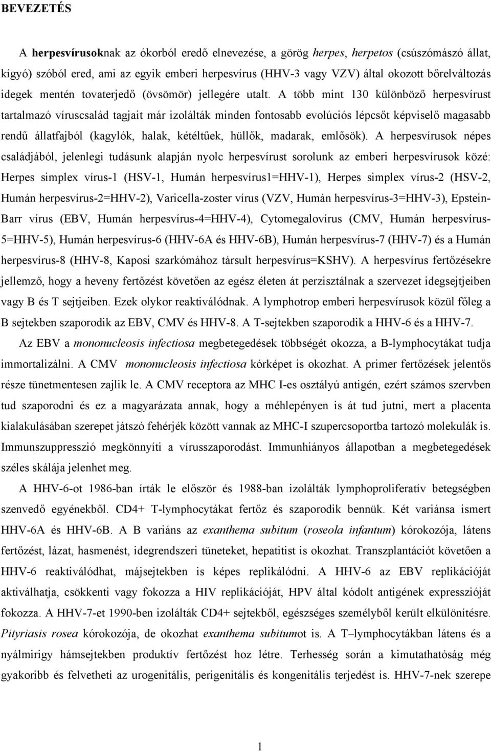 A több mit 130 külöböző herpesvírust tartalmazó víruscsalád tagjait már izolálták mide fotosabb evolúciós lépcsőt képviselő magasabb redű állatfajból (kagylók, halak, kétéltűek, hüllők, madarak,