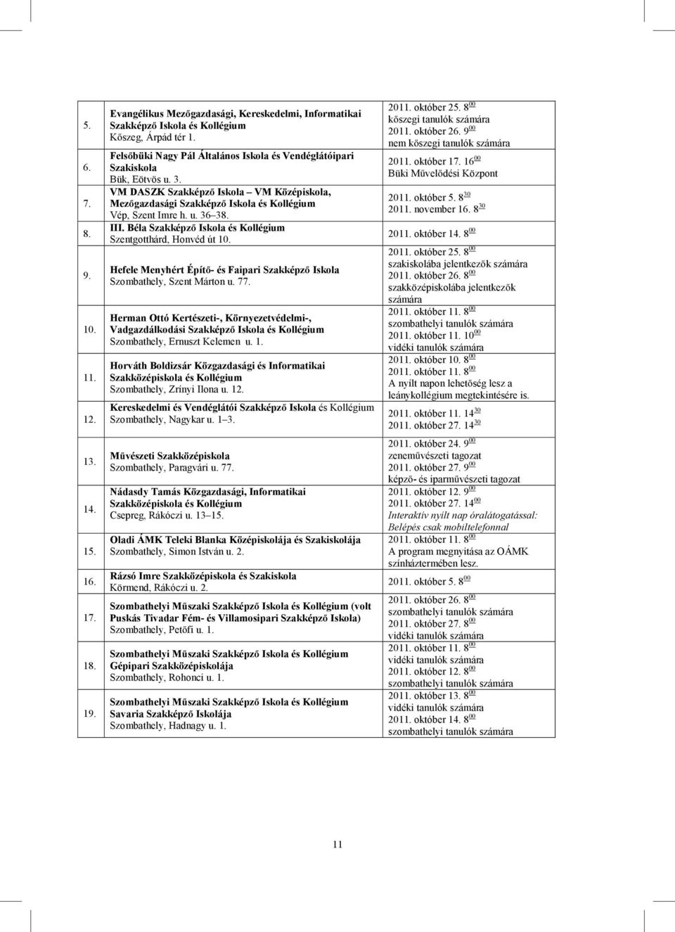 III. Béla Szakképző Iskola és Kollégium Szentgotthárd, Honvéd út 10. Hefele Menyhért Építő- és Faipari Szakképző Iskola Szombathely, Szent Márton u. 77.