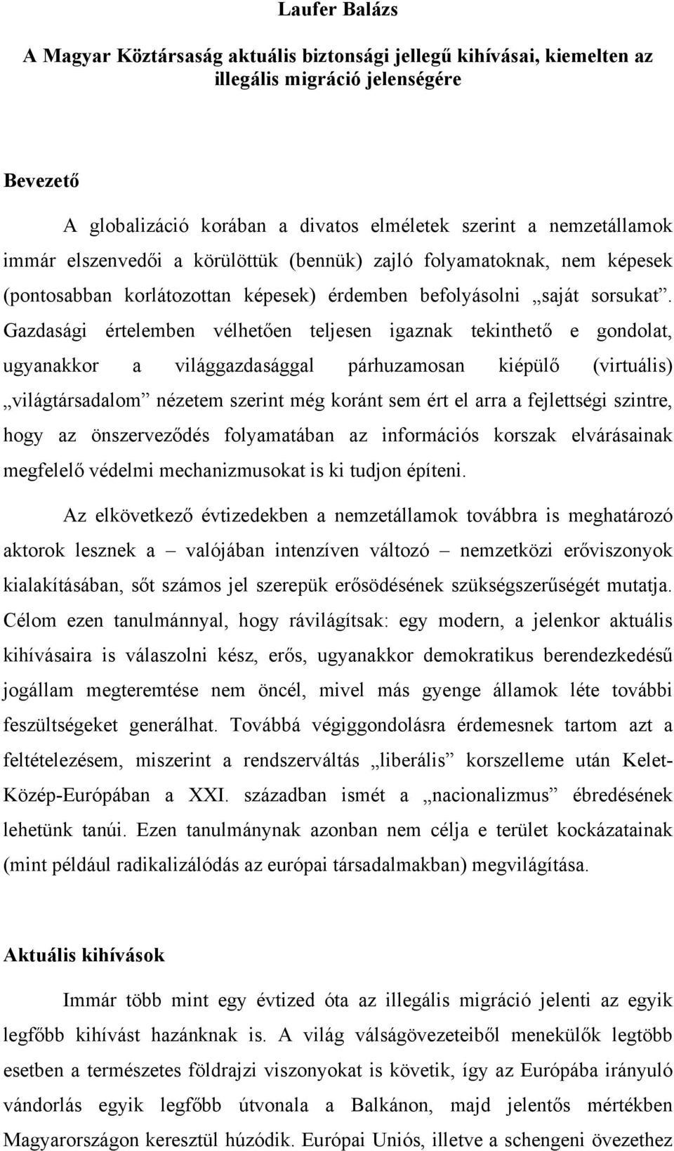 Gazdasági értelemben vélhetően teljesen igaznak tekinthető e gondolat, ugyanakkor a világgazdasággal párhuzamosan kiépülő (virtuális) világtársadalom nézetem szerint még koránt sem ért el arra a