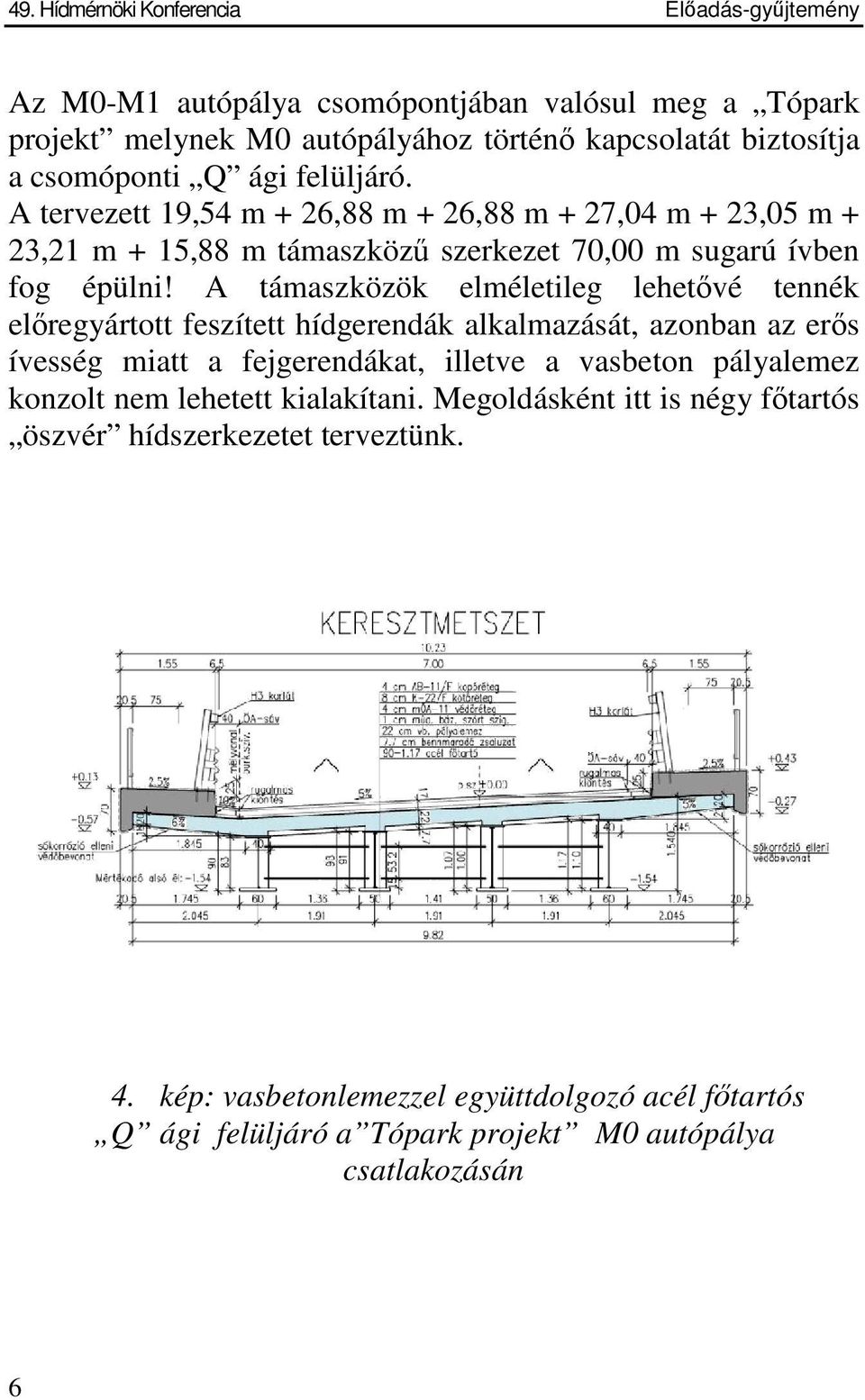 A támaszközök elméletileg lehetvé tennék elregyártott feszített hídgerendák alkalmazását, azonban az ers ívesség miatt a fejgerendákat, illetve a vasbeton pályalemez konzolt