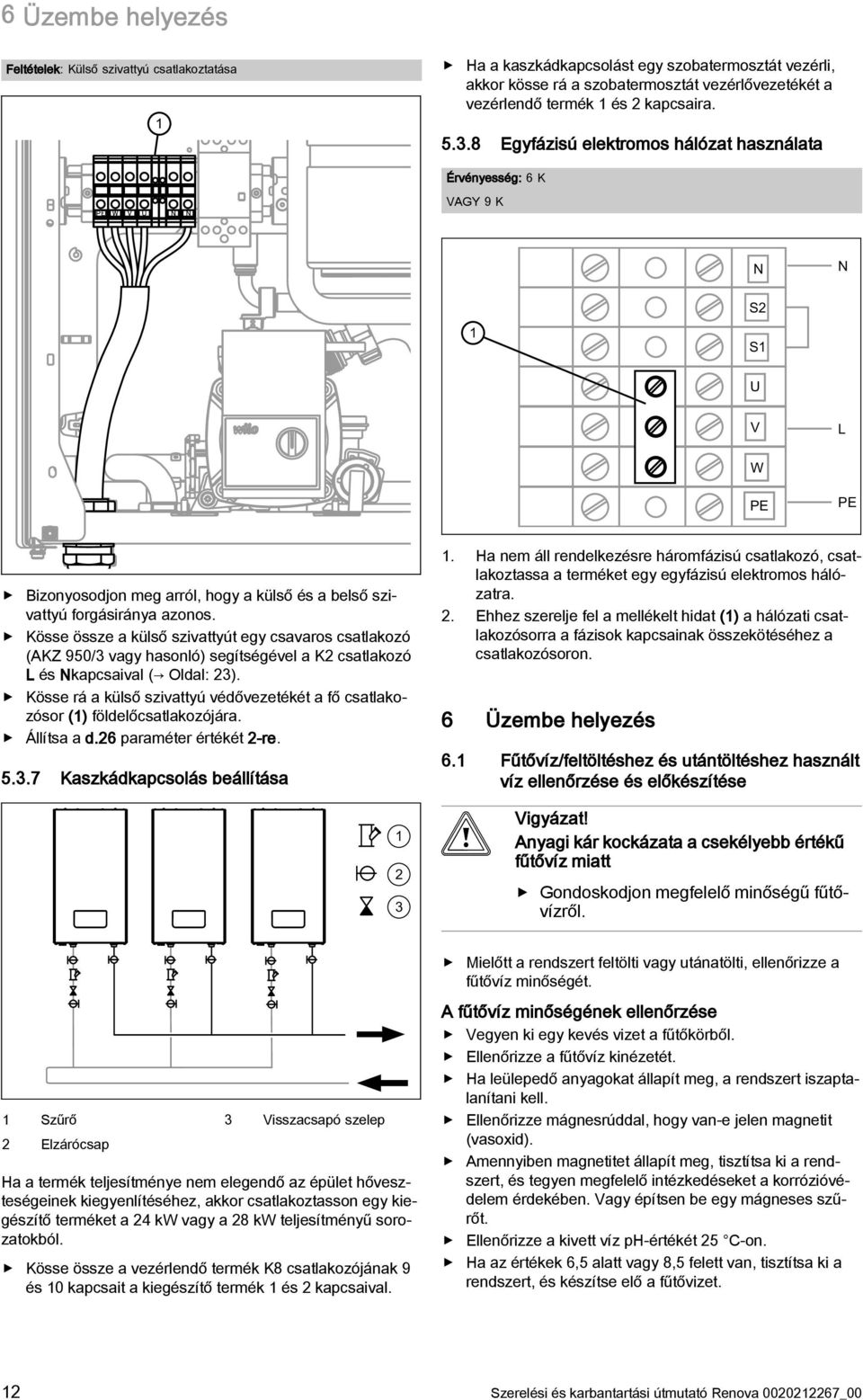 Kösse össze a külső szivattyút egy csavaros csatlakozó (AKZ 950/3 vagy hasonló) segítségével a K2 csatlakozó L és kapcsaival ( Oldal: 23).