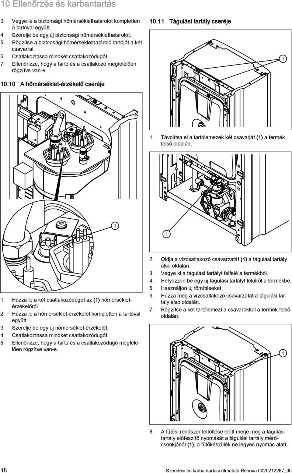 0 A hőmérséklet-érzékelő cseréje 0. Tágulási tartály cseréje. Távolítsa el a tartólemezek két csavarját () a termék felső oldalán.. Húzza le a két csatlakozódugót az () hőmérsékletérzékelőről. 2.