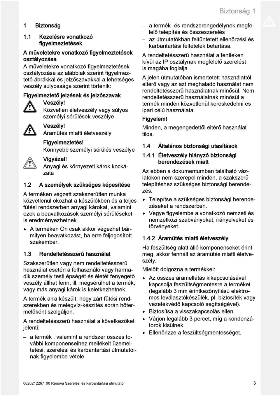 jelzőszavakkal a lehetséges veszély súlyossága szerint történik: Figyelmeztető jelzések és jelzőszavak Veszély! Közvetlen életveszély vagy súlyos személyi sérülések veszélye Veszély!