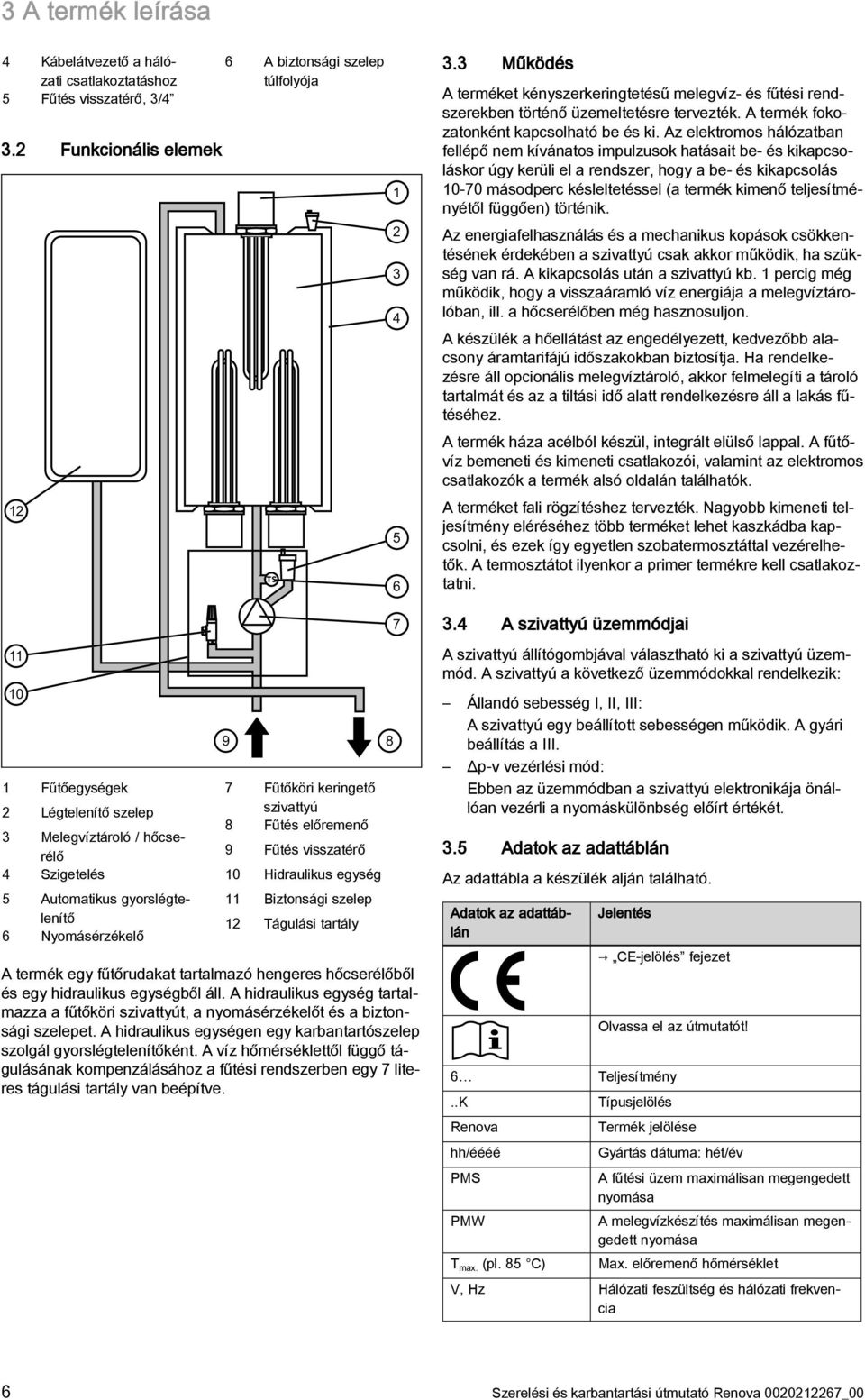 Az elektromos hálózatban fellépő nem kívánatos impulzusok hatásait be- és kikapcsoláskor úgy kerüli el a rendszer, hogy a be- és kikapcsolás 0-70 másodperc késleltetéssel (a termék kimenő