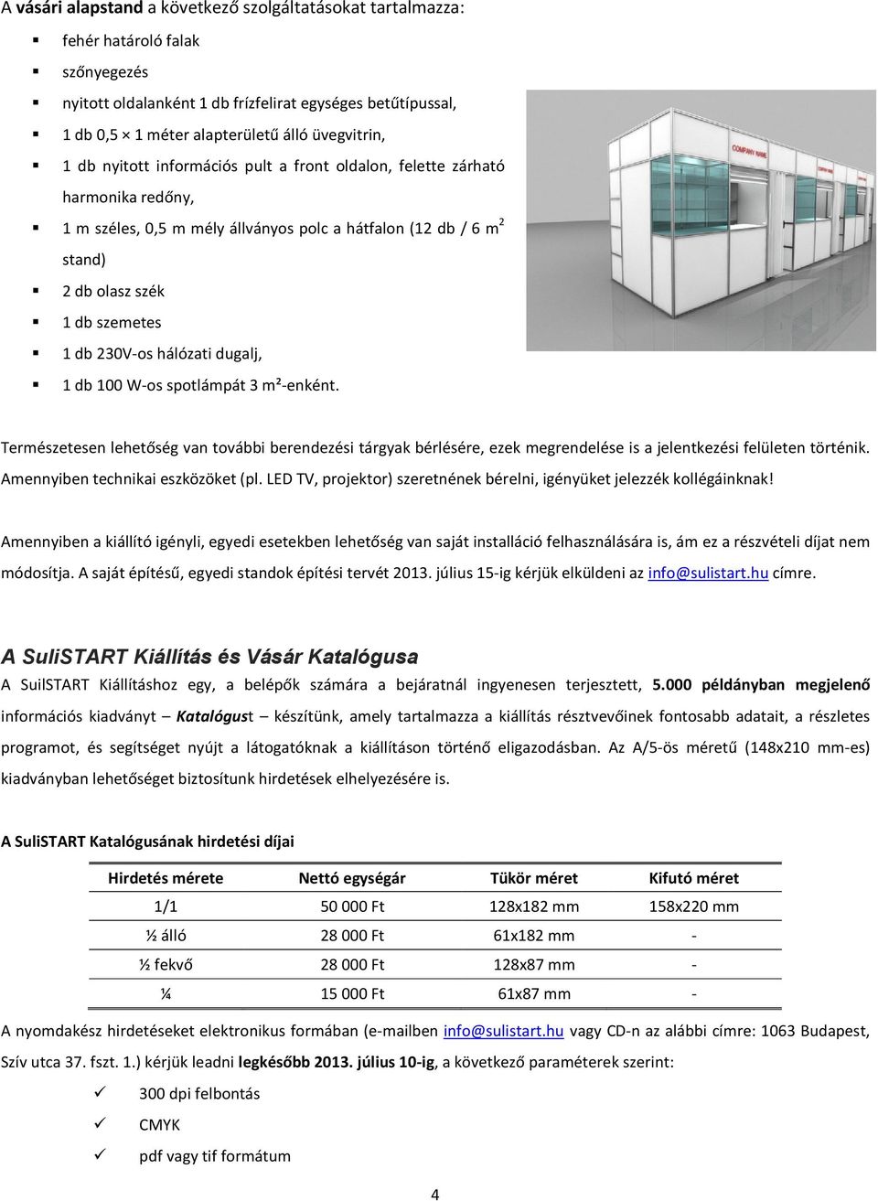 230V-os hálózati dugalj, 1 db 100 W-os spotlámpát 3 m²-enként. Természetesen lehetőség van további berendezési tárgyak bérlésére, ezek megrendelése is a jelentkezési felületen történik.