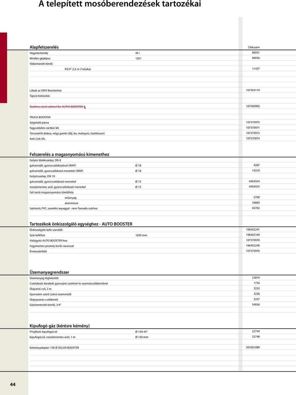 107370975 107370971 107370973 107370974 Felszerelés a magasnyomású kimenethez Golyós blokkszelep, DN 8 galvanizált, gyorscsatlakozóval (WAP) Ø 18 galvanizált, gyorcsatlakozó menettel (WAP) Ø 18