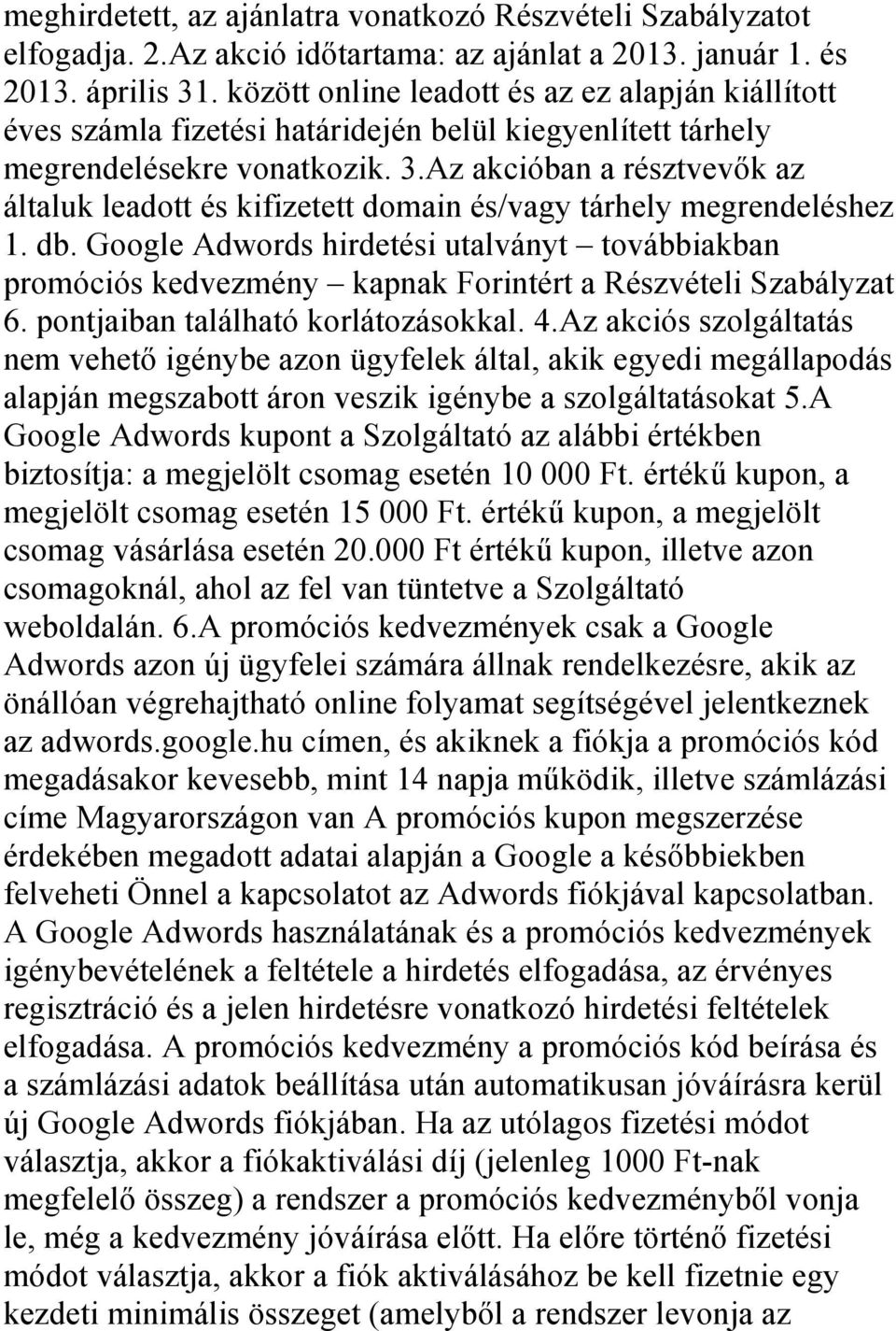 Az akcióban a résztvevők az általuk leadott és kifizetett domain és/vagy tárhely megrendeléshez 1. db.