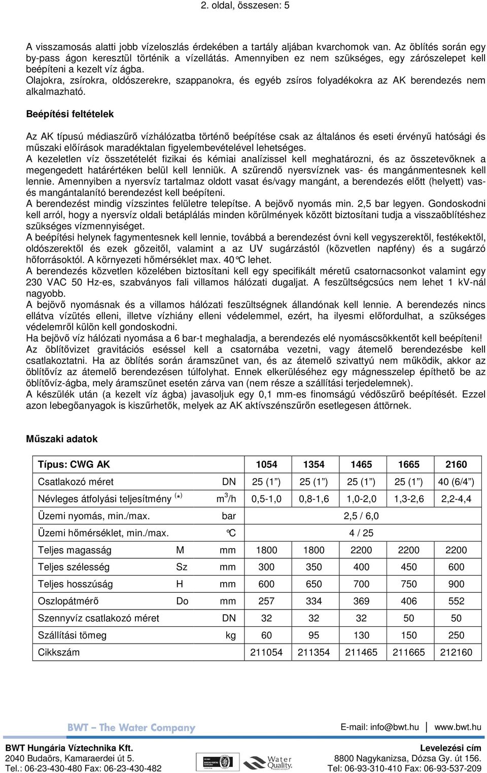 Beépítési feltételek Az AK típusú médiaszőrı vízhálózatba történı beépítése csak az általános és eseti érvényő hatósági és mőszaki elıírások maradéktalan figyelembevételével lehetséges.