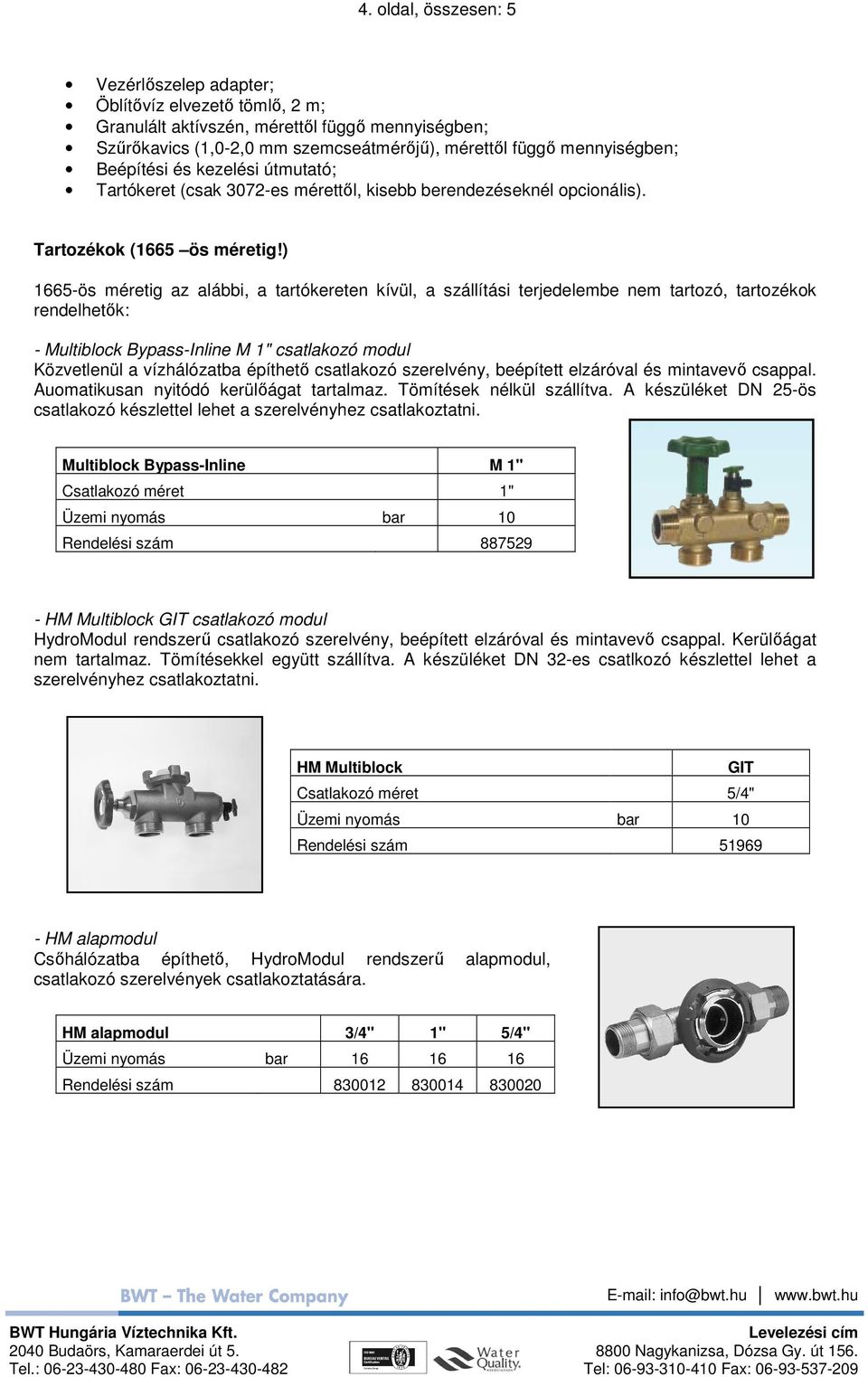 ) 1665-ös méretig az alábbi, a tartókereten kívül, a szállítási terjedelembe nem tartozó, tartozékok rendelhetık: - Multiblock Bypass-Inline M 1" csatlakozó modul Közvetlenül a vízhálózatba építhetı