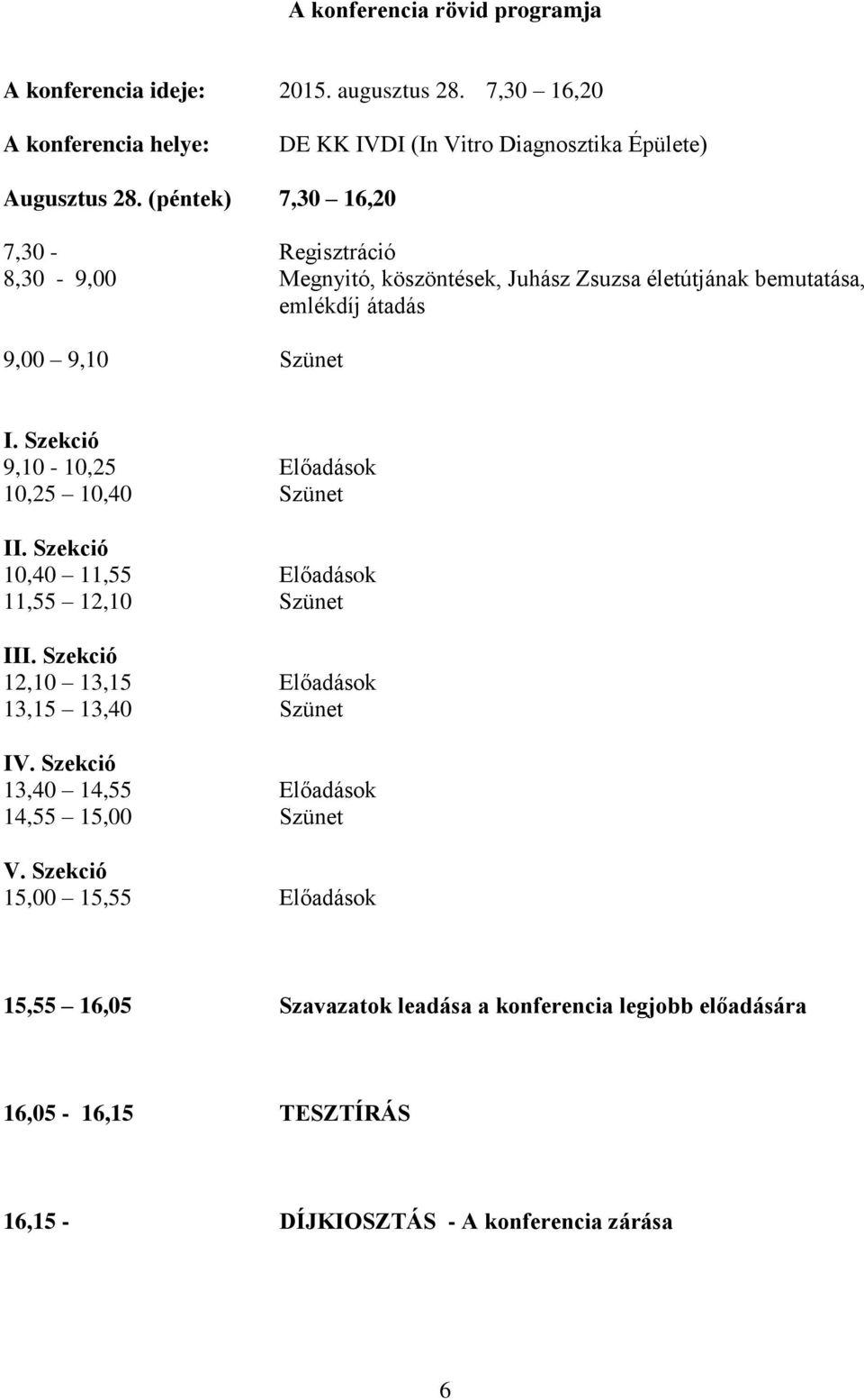 Szekció 9,10-10,25 Előadások 10,25 10,40 Szünet II. Szekció 10,40 11,55 Előadások 11,55 12,10 Szünet III. Szekció 12,10 13,15 Előadások 13,15 13,40 Szünet IV.