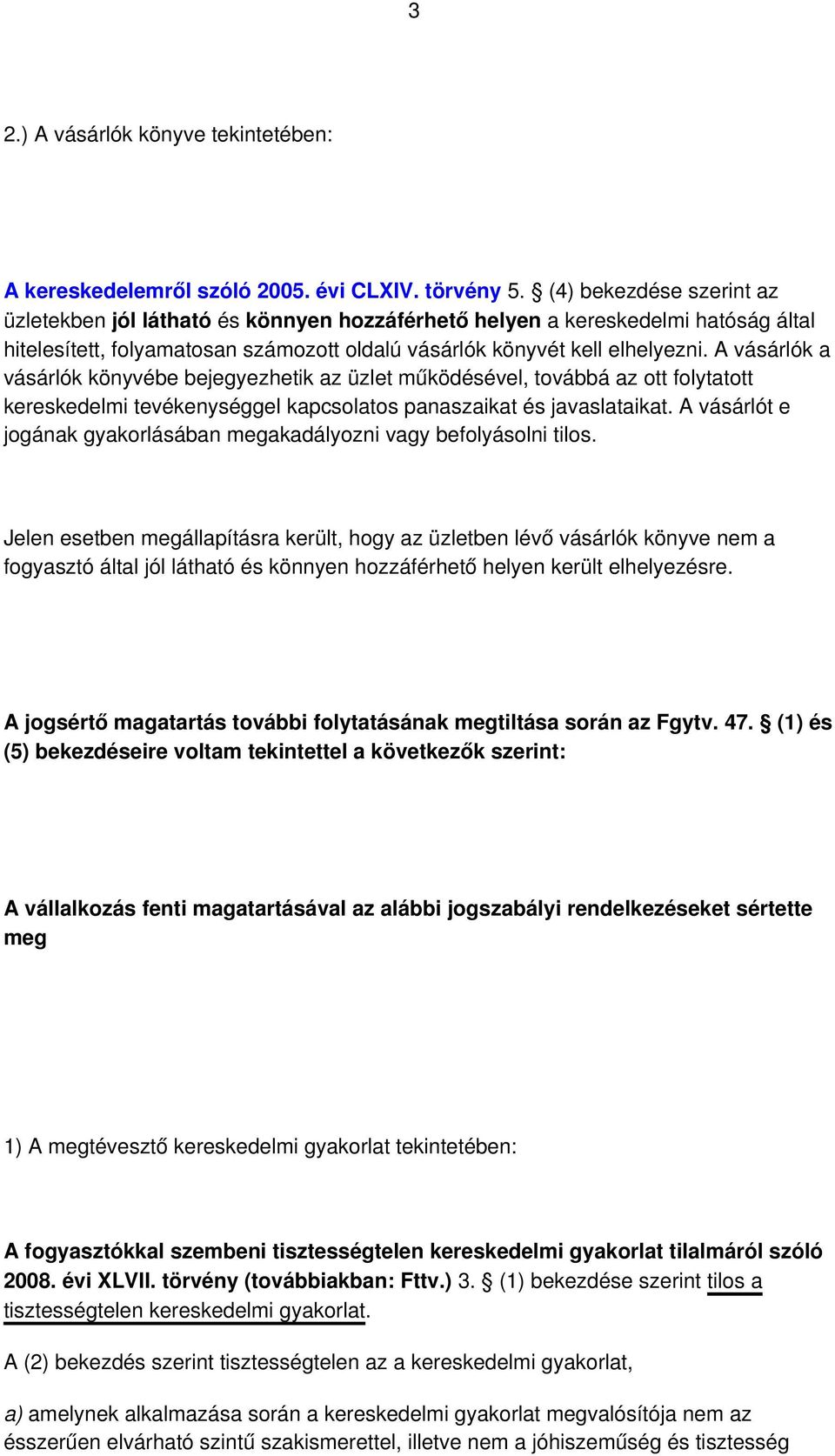 A vásárlók a vásárlók könyvébe bejegyezhetik az üzlet működésével, továbbá az ott folytatott kereskedelmi tevékenységgel kapcsolatos panaszaikat és javaslataikat.