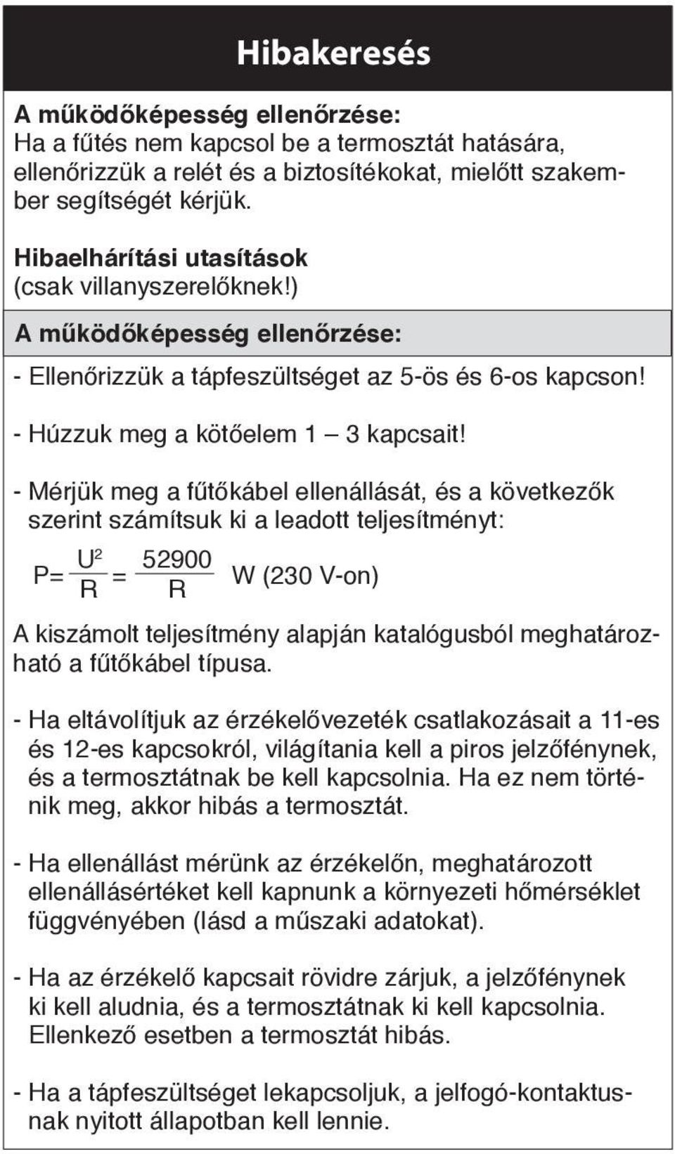 - Mérjük meg a fűtőkábel ellenállását, és a következők szerint számítsuk ki a leadott teljesítményt: U P= 2 52900 = W (230 V-on) R R A kiszámolt teljesítmény alapján katalógusból meghatározható a