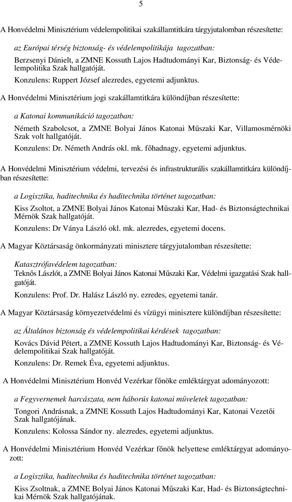 A Honvédelmi Minisztérium jogi szakállamtitkára különdíjban Németh Szabolcsot, a ZMNE Bolyai János Katonai Műszaki Kar, Villamosmérnöki Szak volt hallgatóját. Konzulens: Dr. Németh András okl. mk.