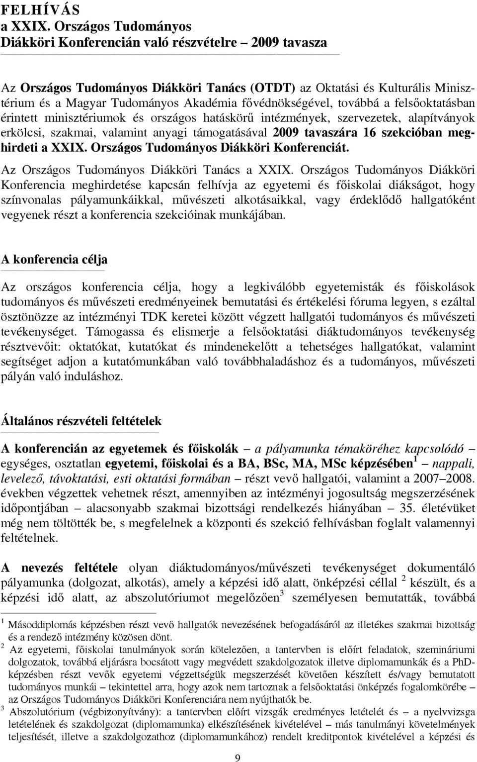 fővédnökségével, továbbá a felsőoktatásban érintett minisztériumok és országos hatáskörű intézmények, szervezetek, alapítványok erkölcsi, szakmai, valamint anyagi támogatásával 2009 tavaszára 16