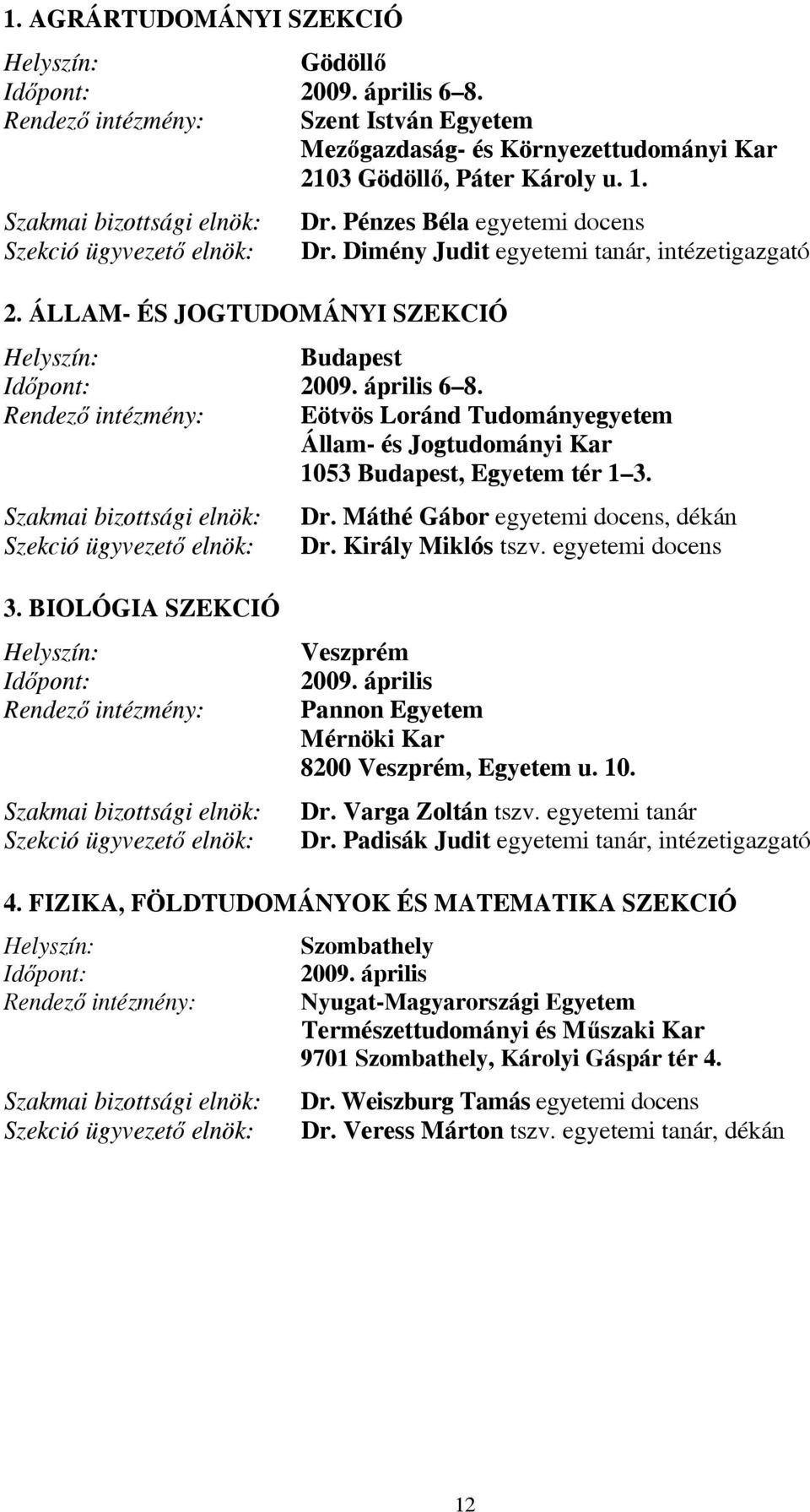 Rendező intézmény: Eötvös Loránd Tudományegyetem Állam- és Jogtudományi Kar 1053, Egyetem tér 1 3. Dr. Máthé Gábor egyetemi docens, dékán Dr. Király Miklós tszv. egyetemi docens 3.