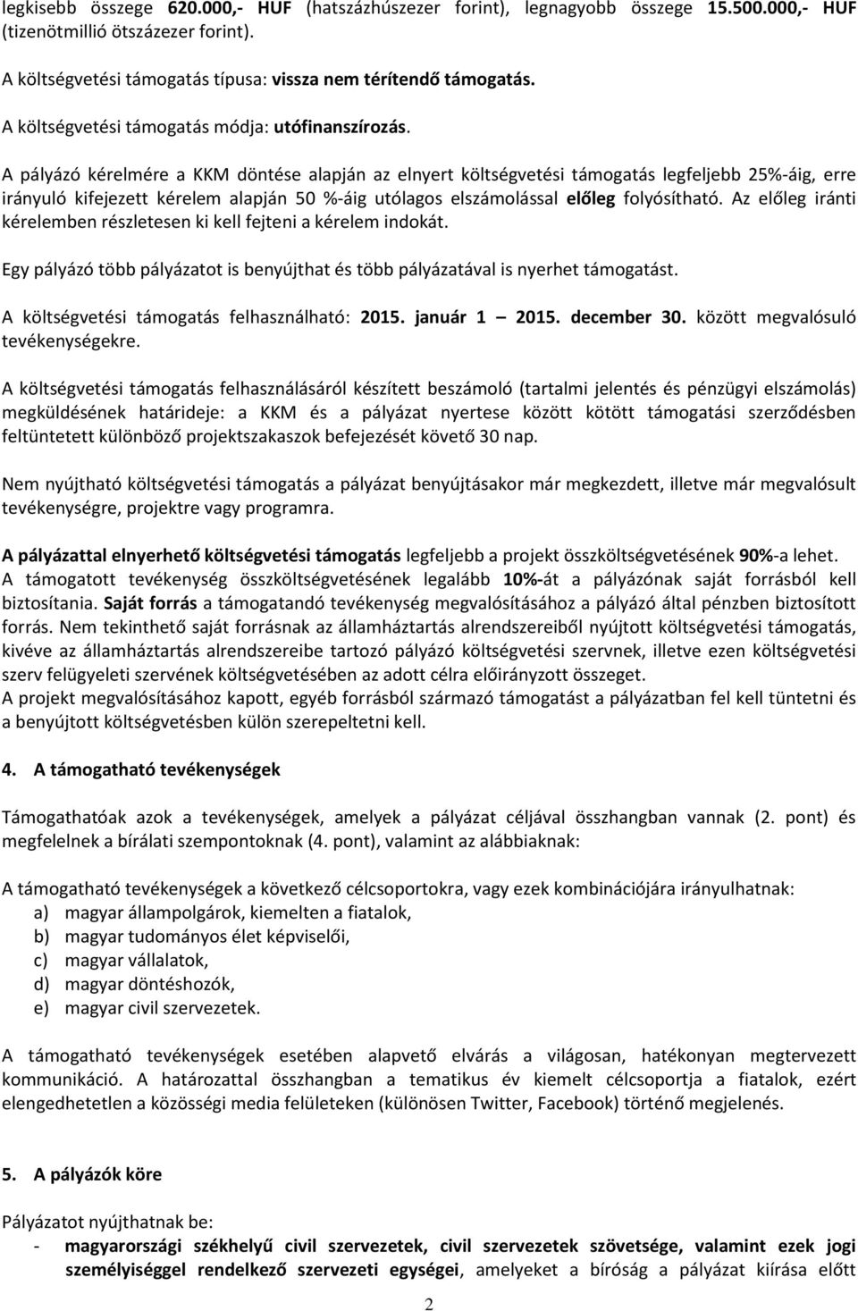 A pályázó kérelmére a KKM döntése alapján az elnyert költségvetési támogatás legfeljebb 25%-áig, erre irányuló kifejezett kérelem alapján 50 %-áig utólagos elszámolással előleg folyósítható.