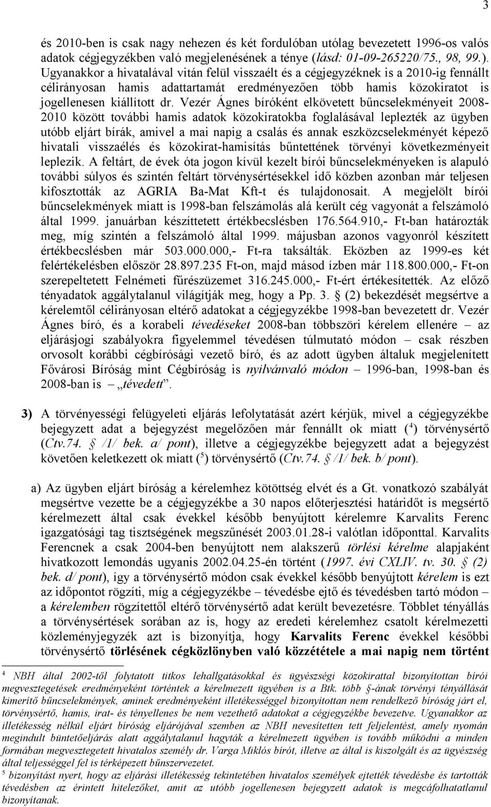 Vezér Ágnes bíróként elkövetett bűncselekményeit 2008-2010 között további hamis adatok közokiratokba foglalásával leplezték az ügyben utóbb eljárt bírák, amivel a mai napig a csalás és annak